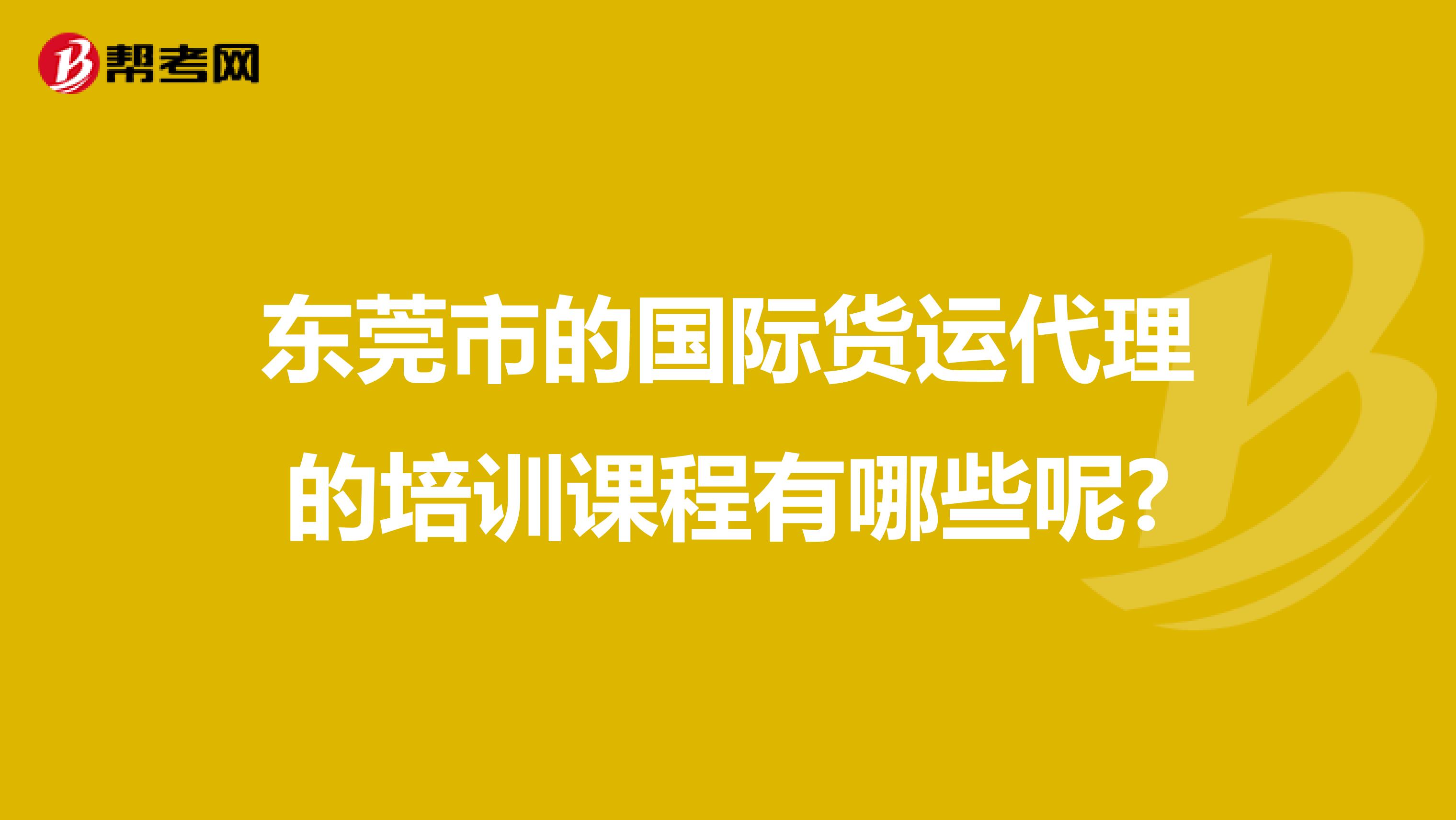 东莞市的国际货运代理的培训课程有哪些呢?