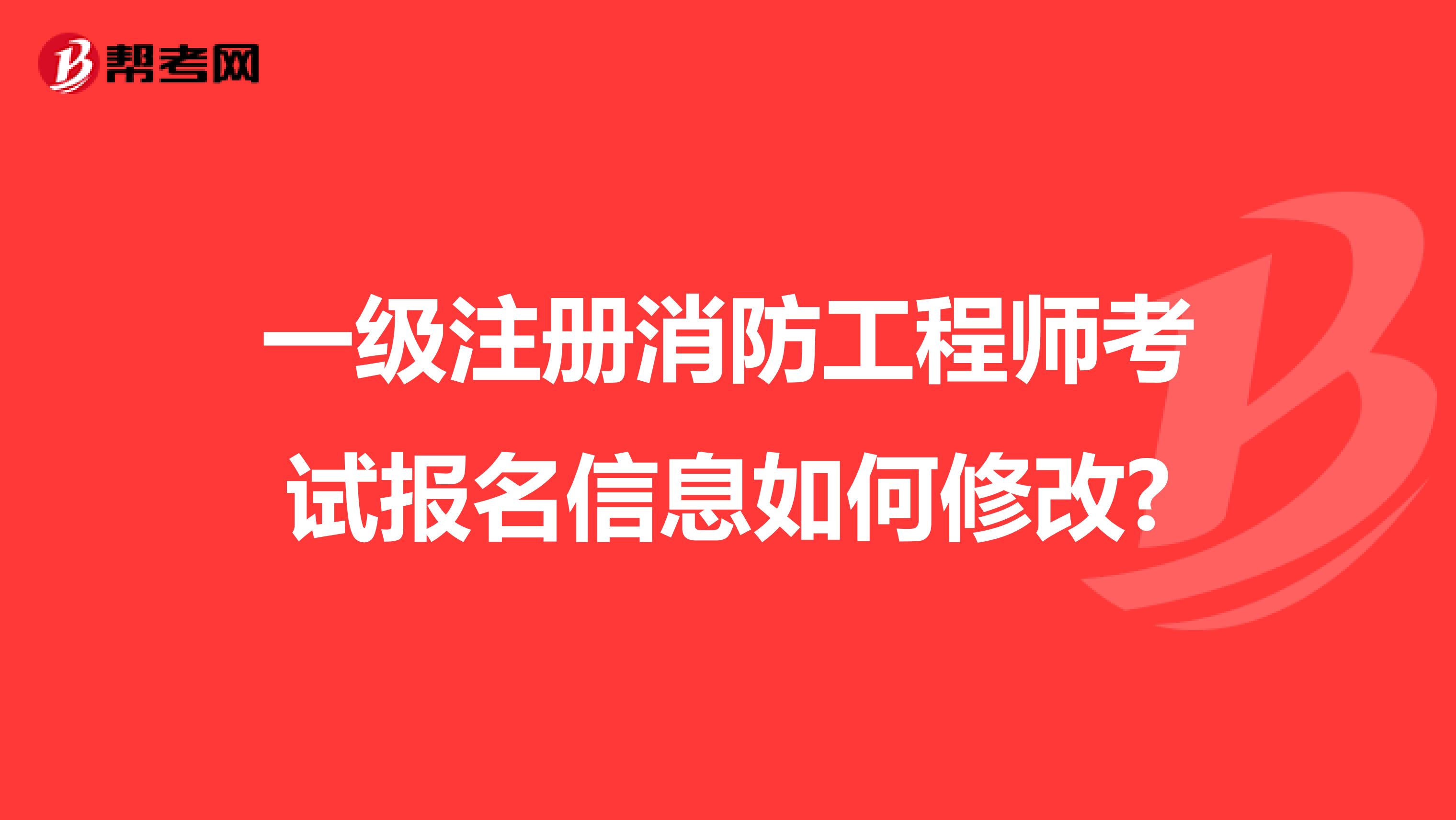 一級注冊消防工程師考試報名信息如何修改?