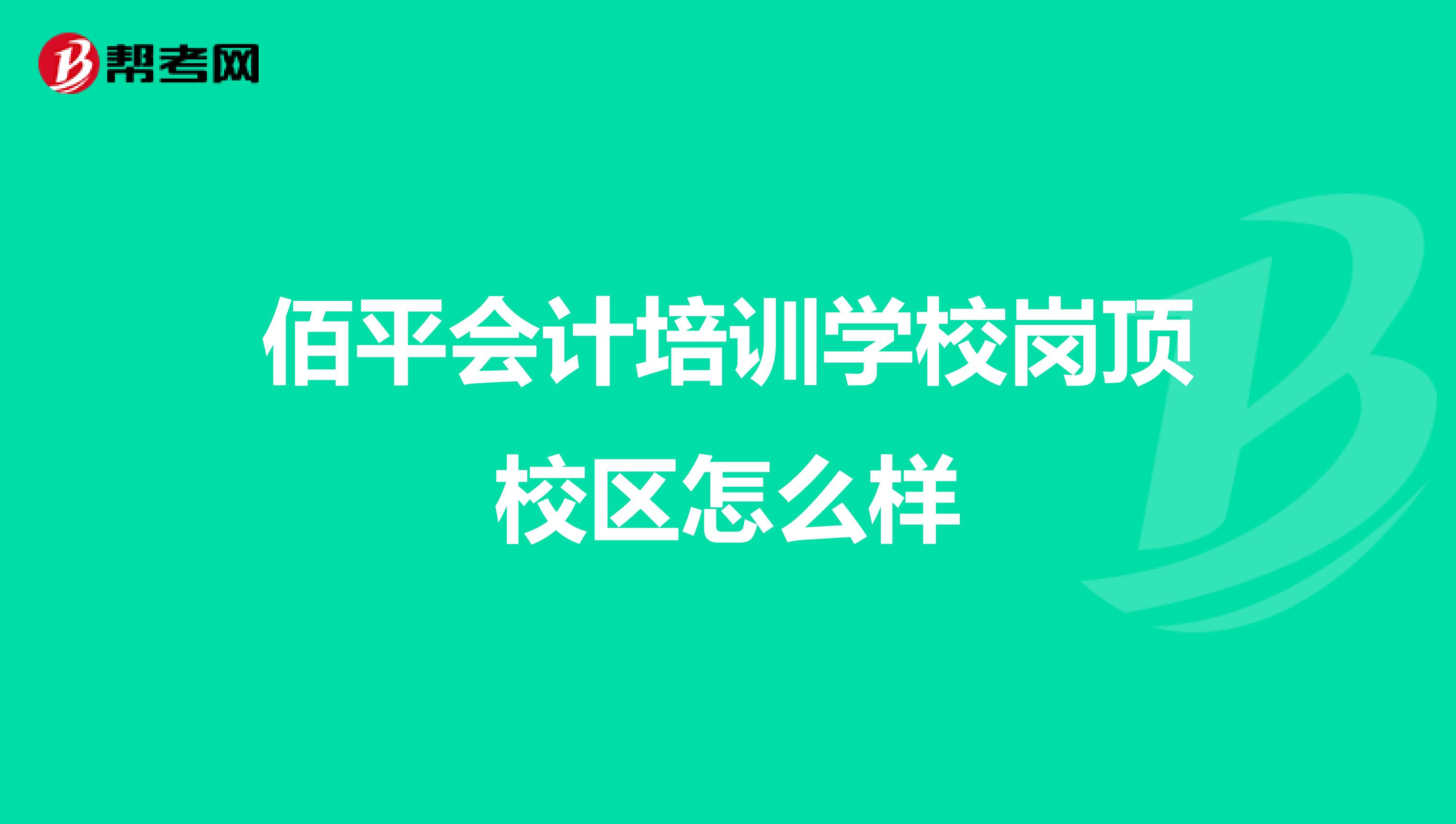 佰平會(huì)計(jì)培訓(xùn)學(xué)校崗頂校區(qū)怎么樣