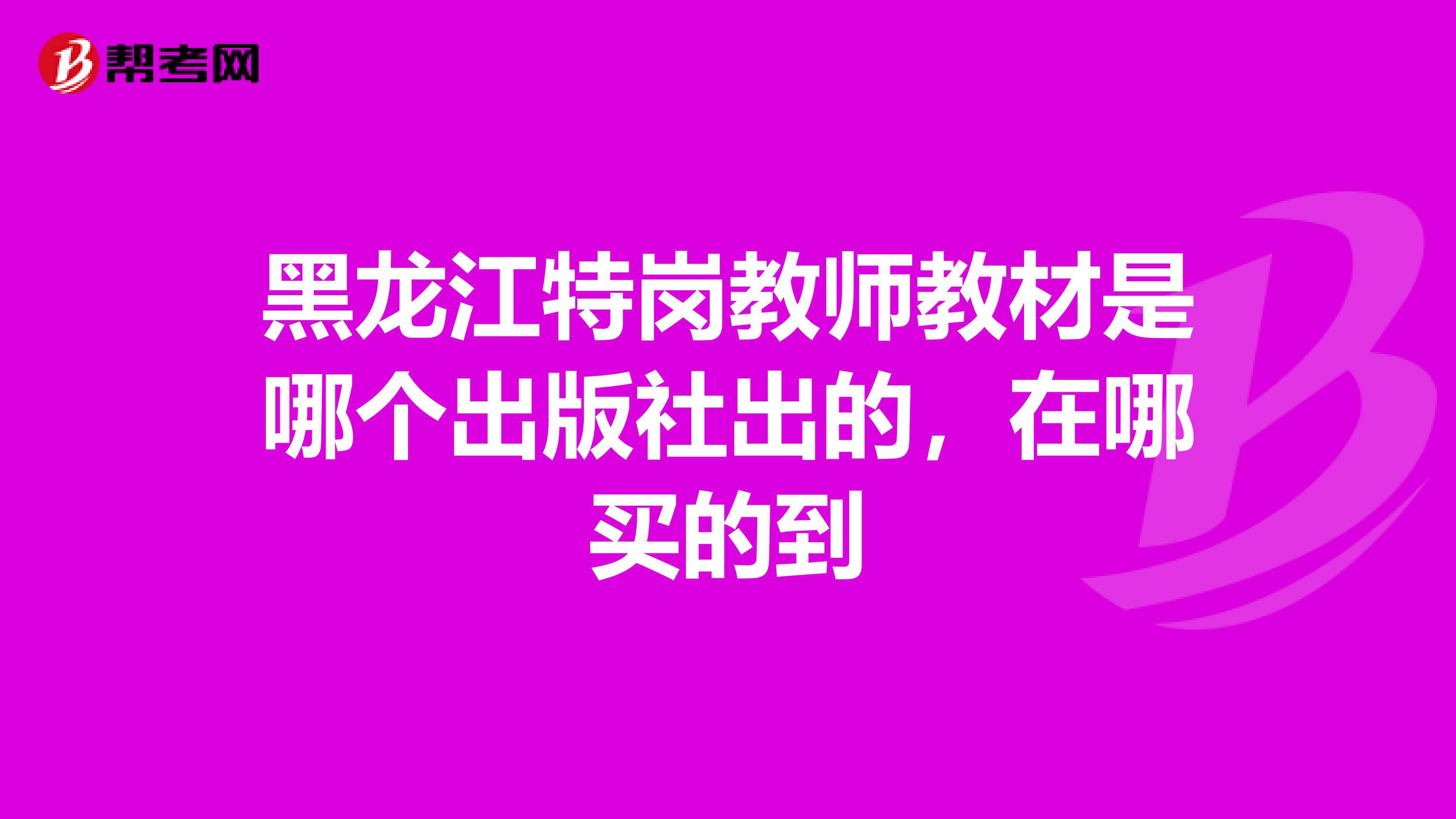 黑龙江特岗教师教材是哪个出版社出的，在哪买的到