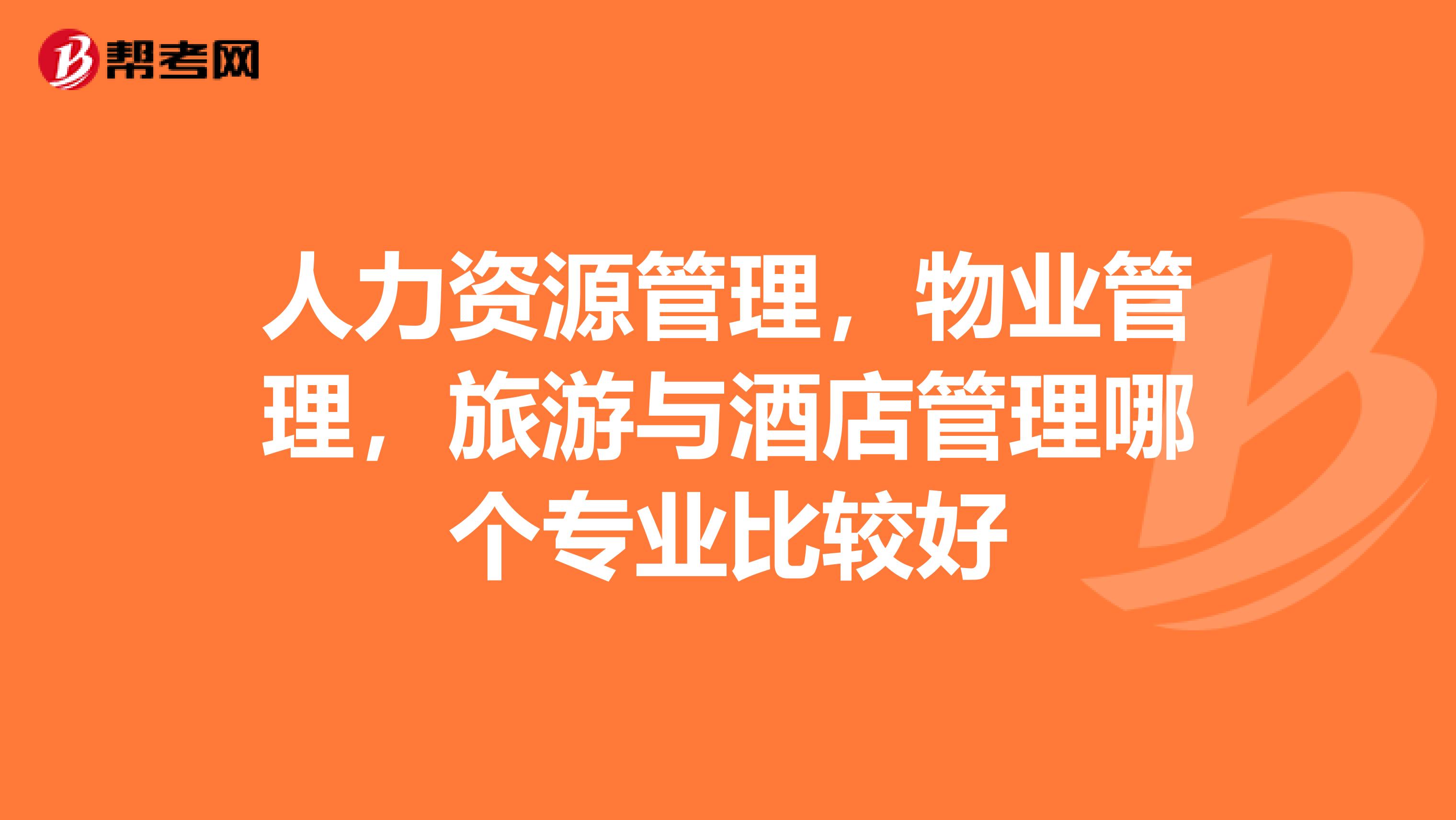 人力资源管理，物业管理，旅游与酒店管理哪个专业比较好