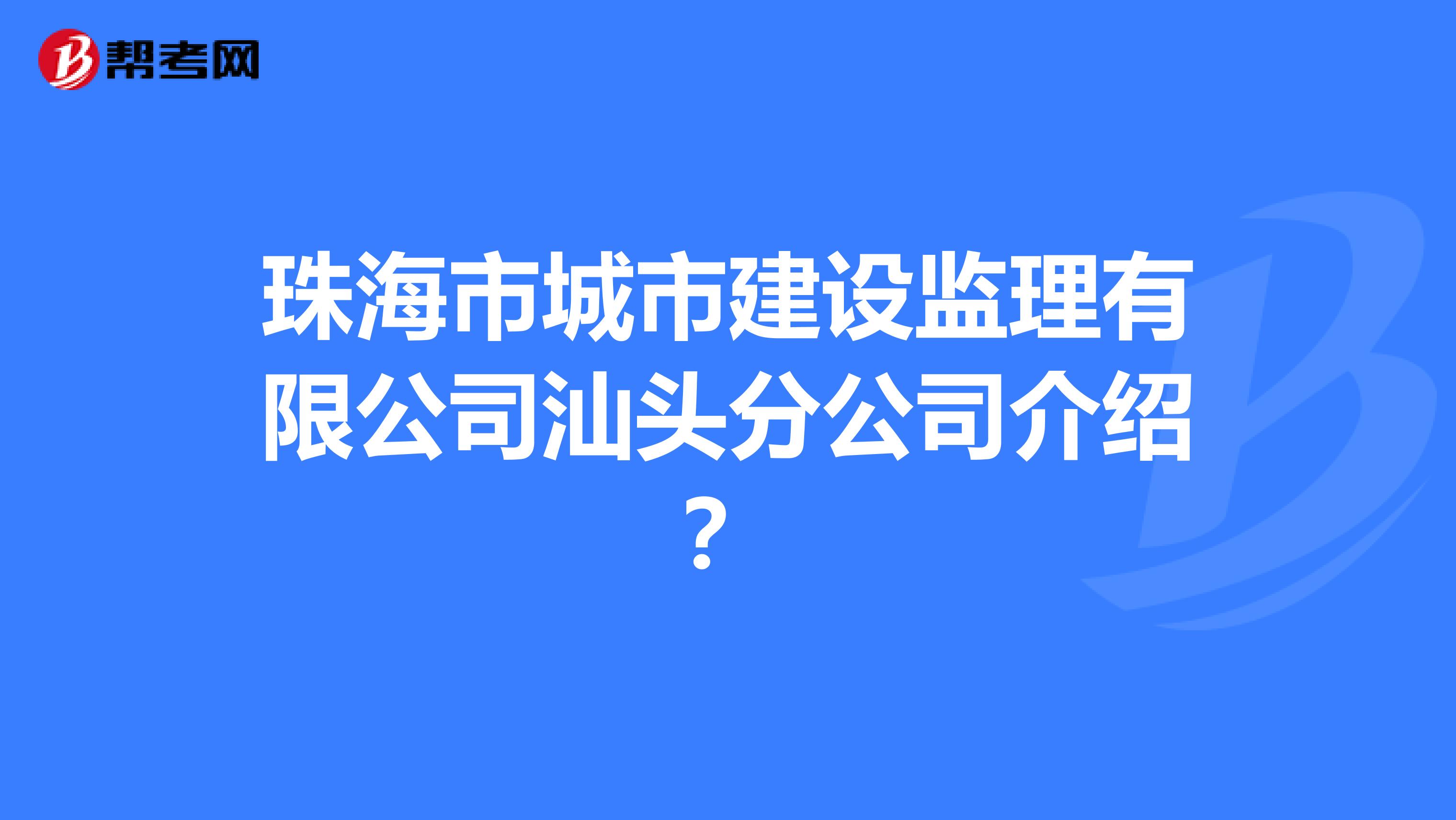 珠海市城市建设监理有限公司汕头分公司介绍?
