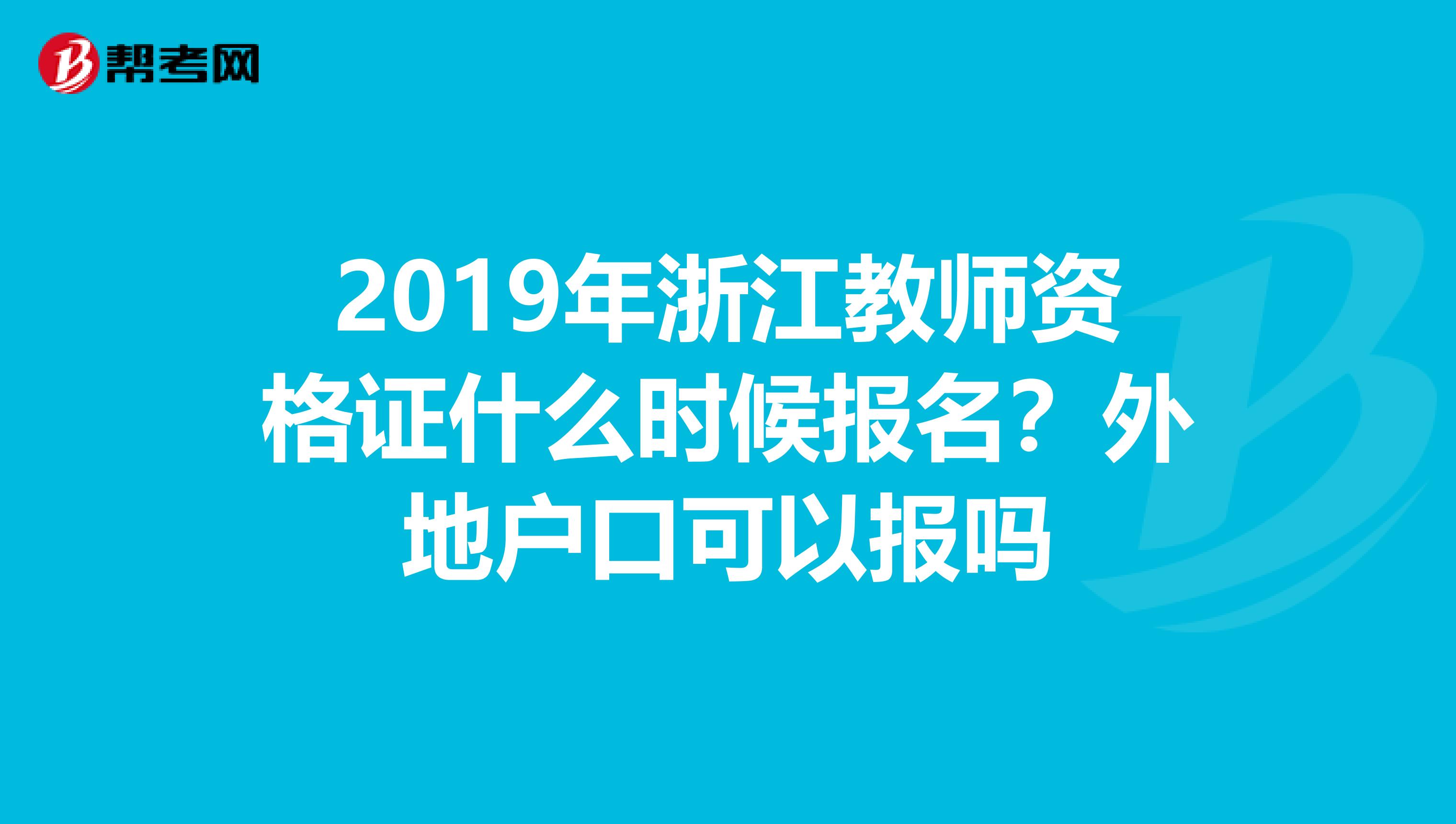 2019年浙江教师资格证什么时候报名？外地户口可以报吗