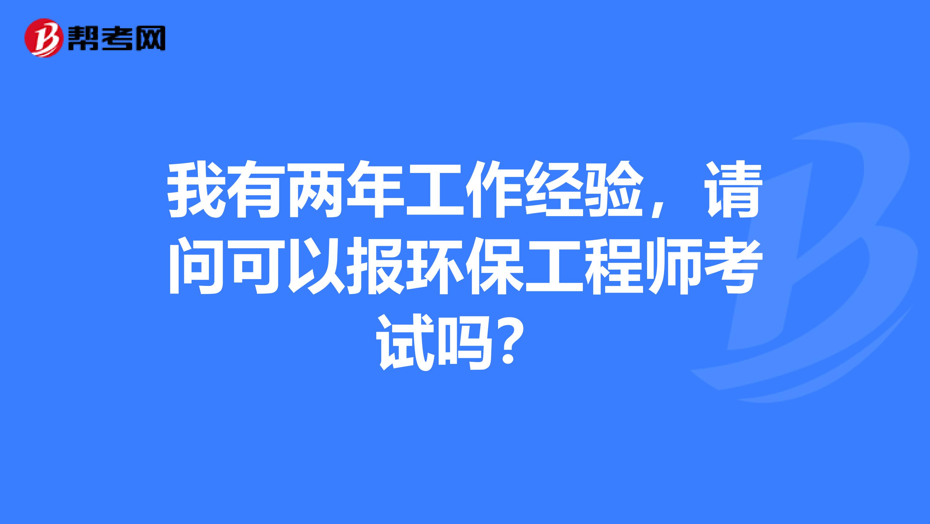 我有两年工作经验,请问可以报环保工程师考试吗?