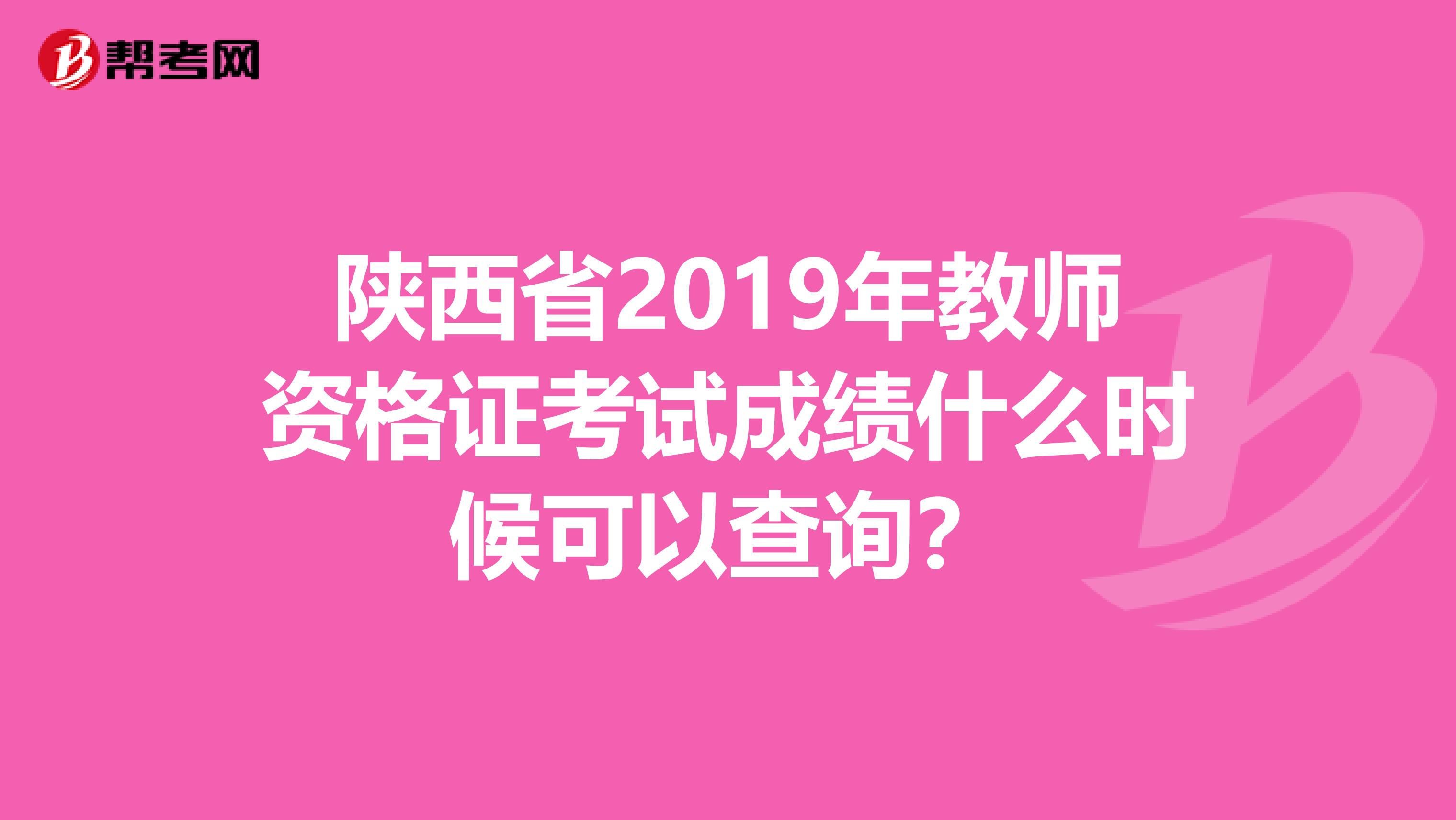 陕西省2019年教师资格证考试成绩什么时候可以查询？