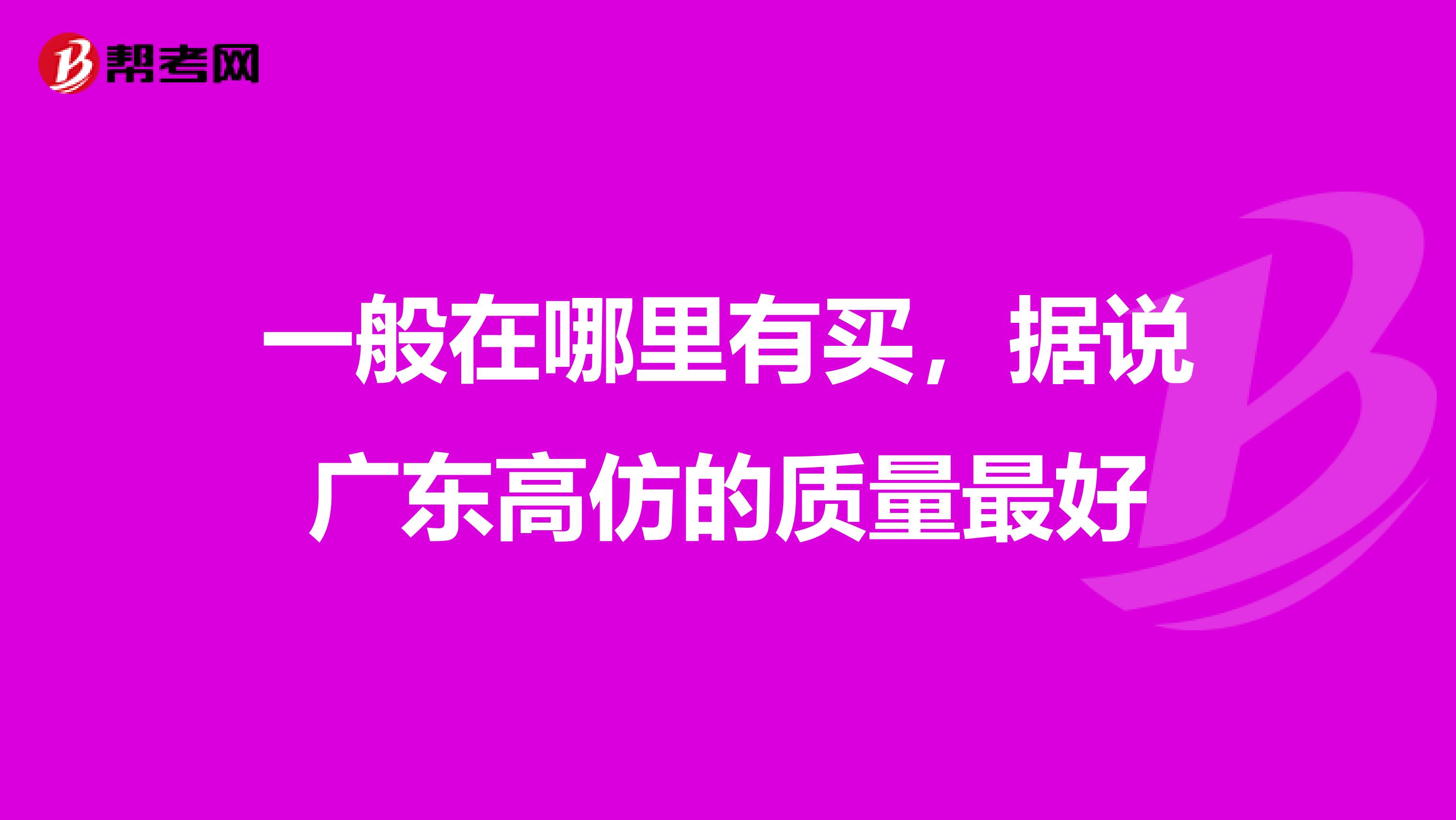 一般在哪里有买，据说广东高仿的质量最好