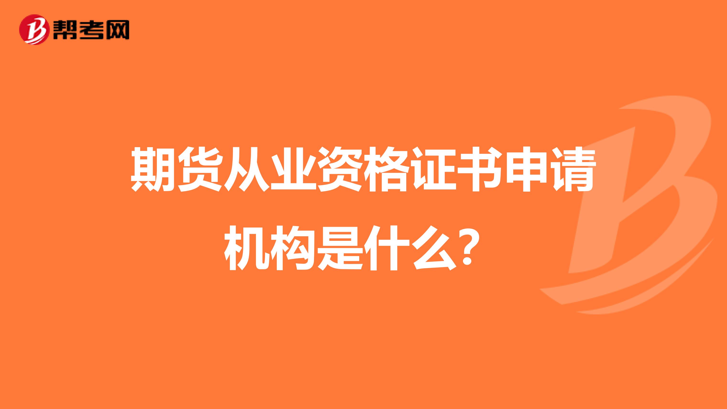 期货从业资格证书申请机构是什么?