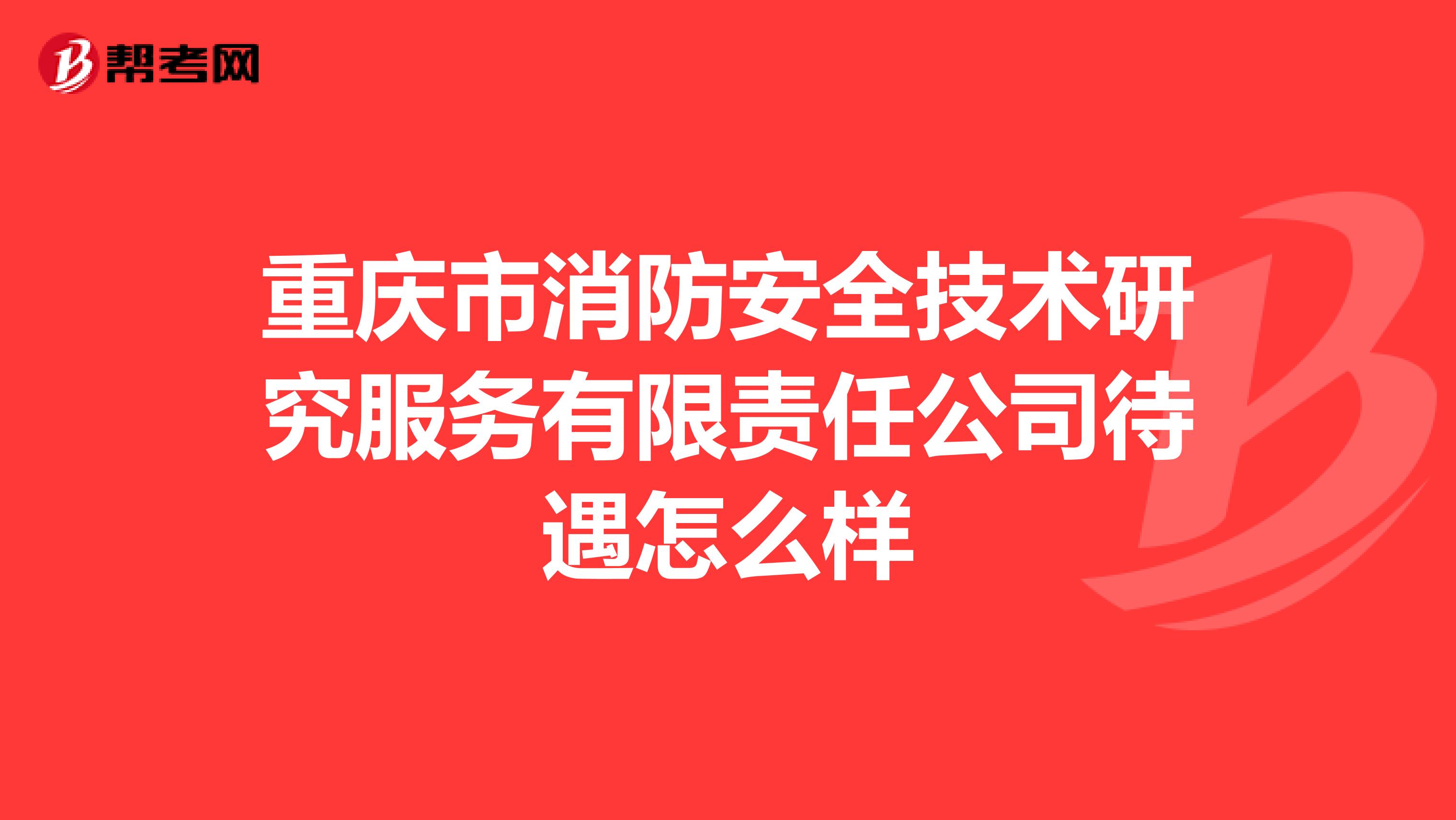 重庆市消防安全技术研究服务有限责任公司待遇怎么样