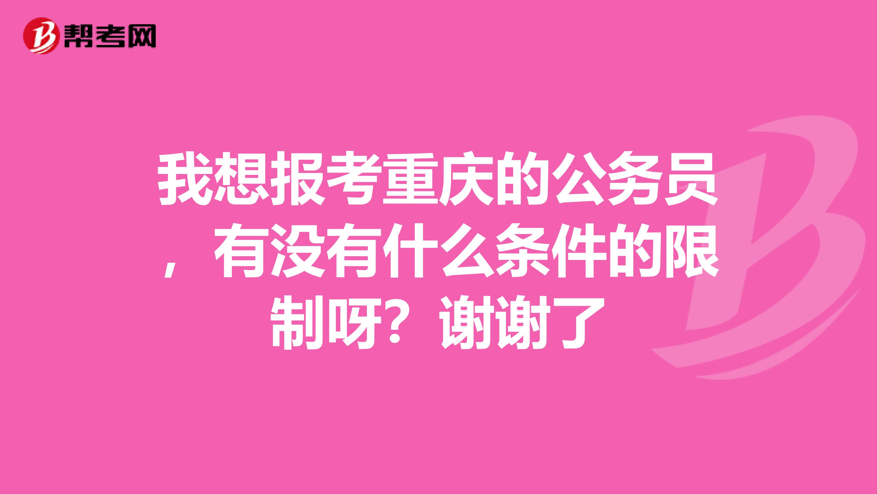 我想报考重庆的公务员，有没有什么条件的限制呀？谢谢了