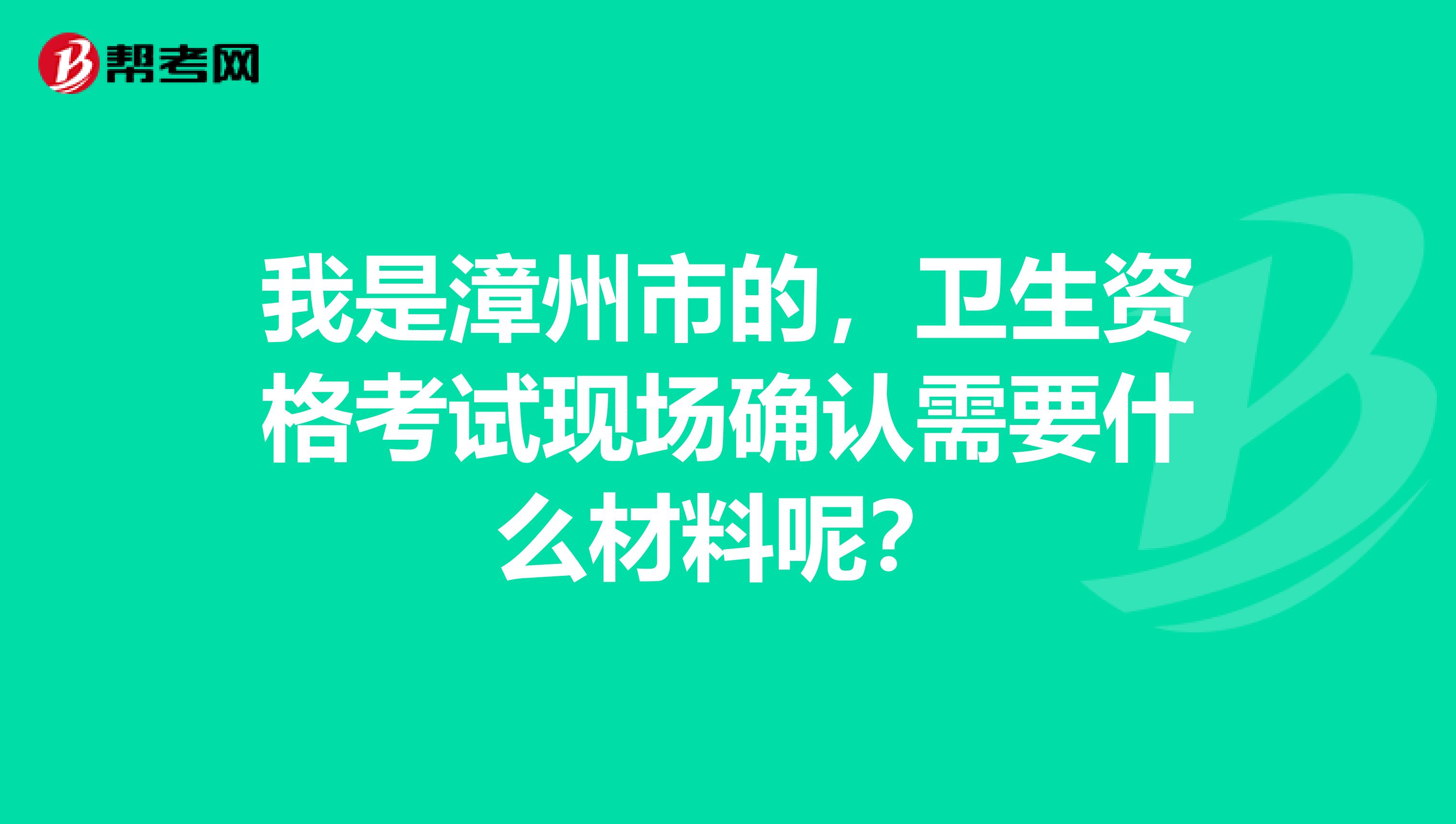 我是漳州市的，卫生资格考试现场确认需要什么材料呢？