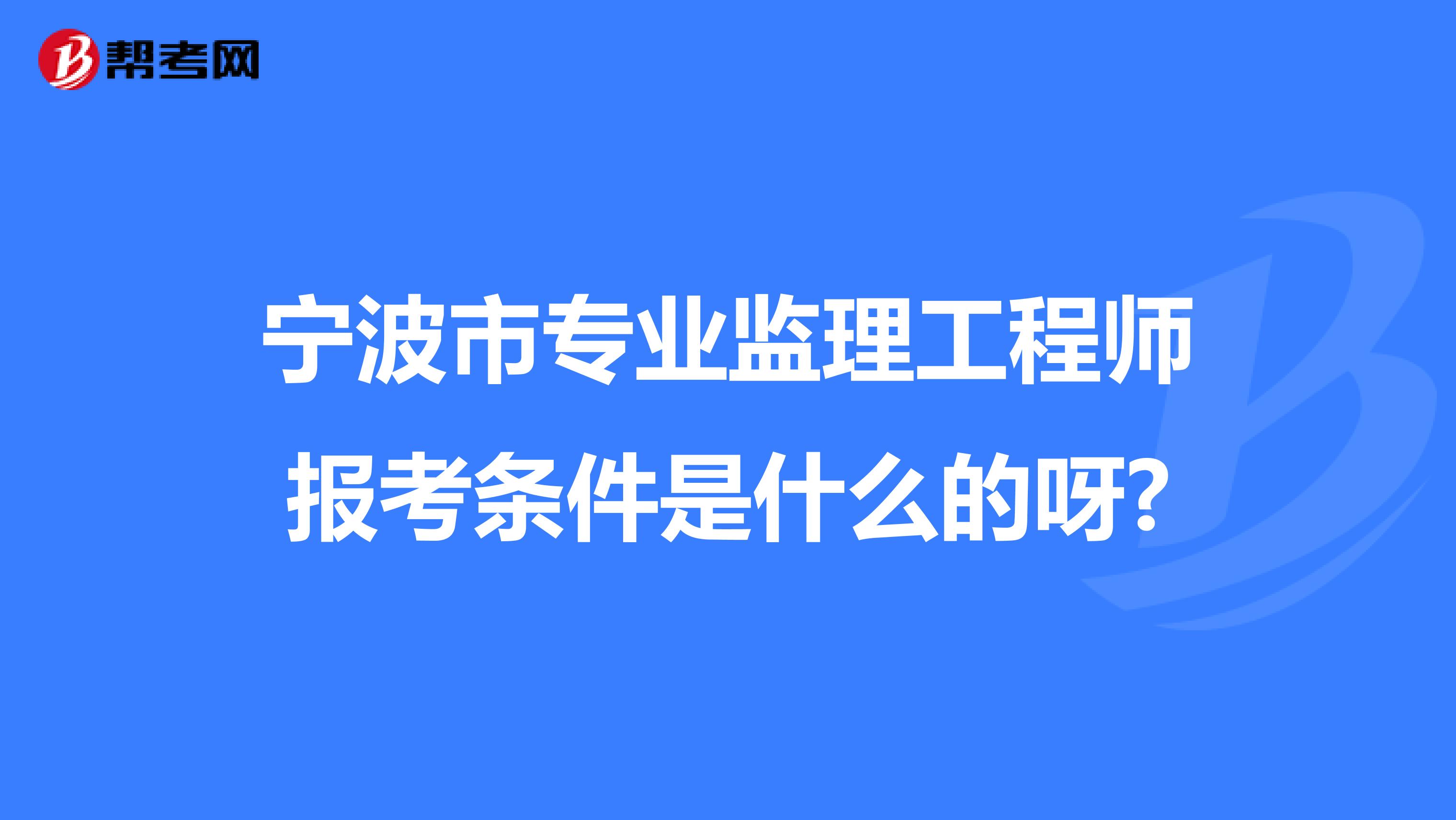 宁波市专业监理工程师报考条件是什么的呀?