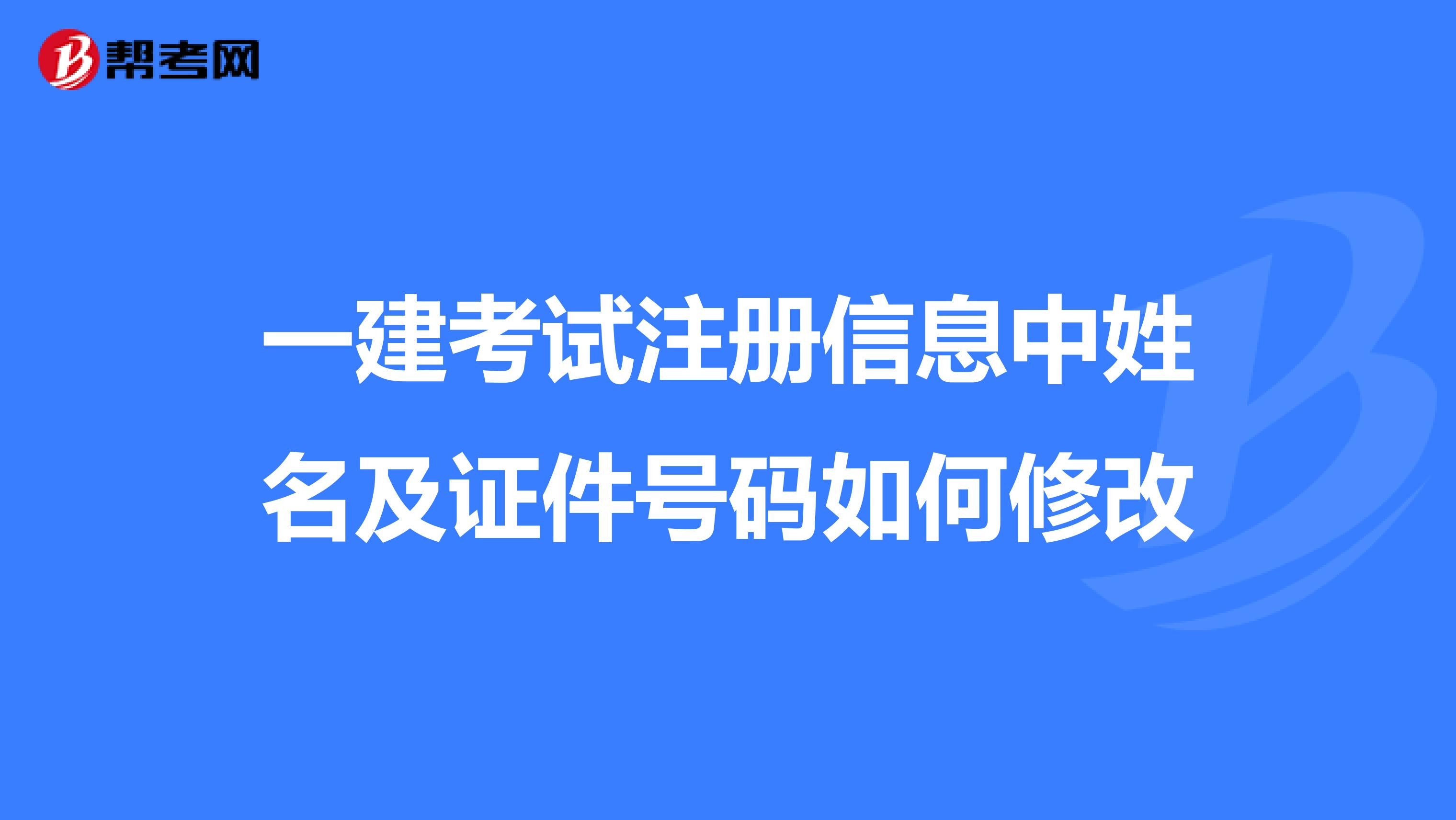 一建考試注冊信息中姓名及證件號碼如何修改
