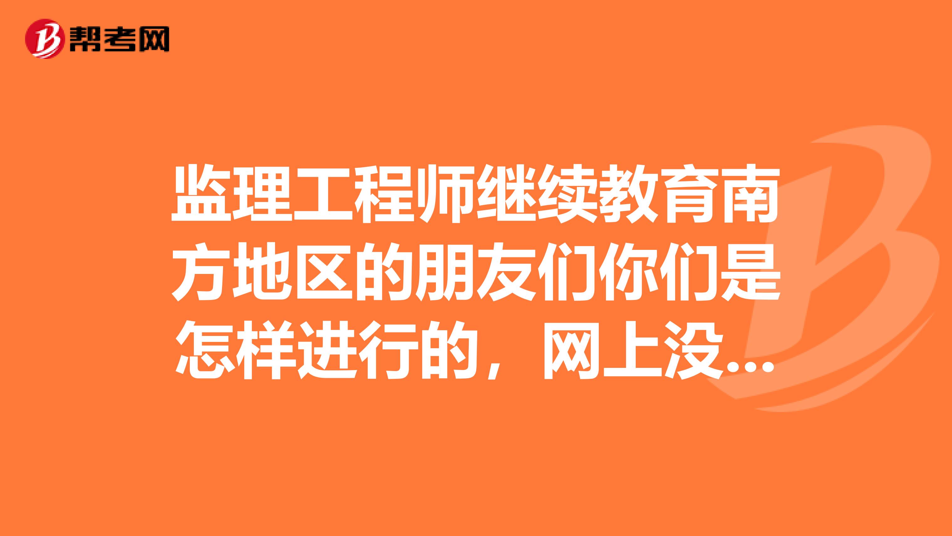 监理工程师继续教育南方地区的朋友们你们是怎样进行的，网上没开通太不方便了