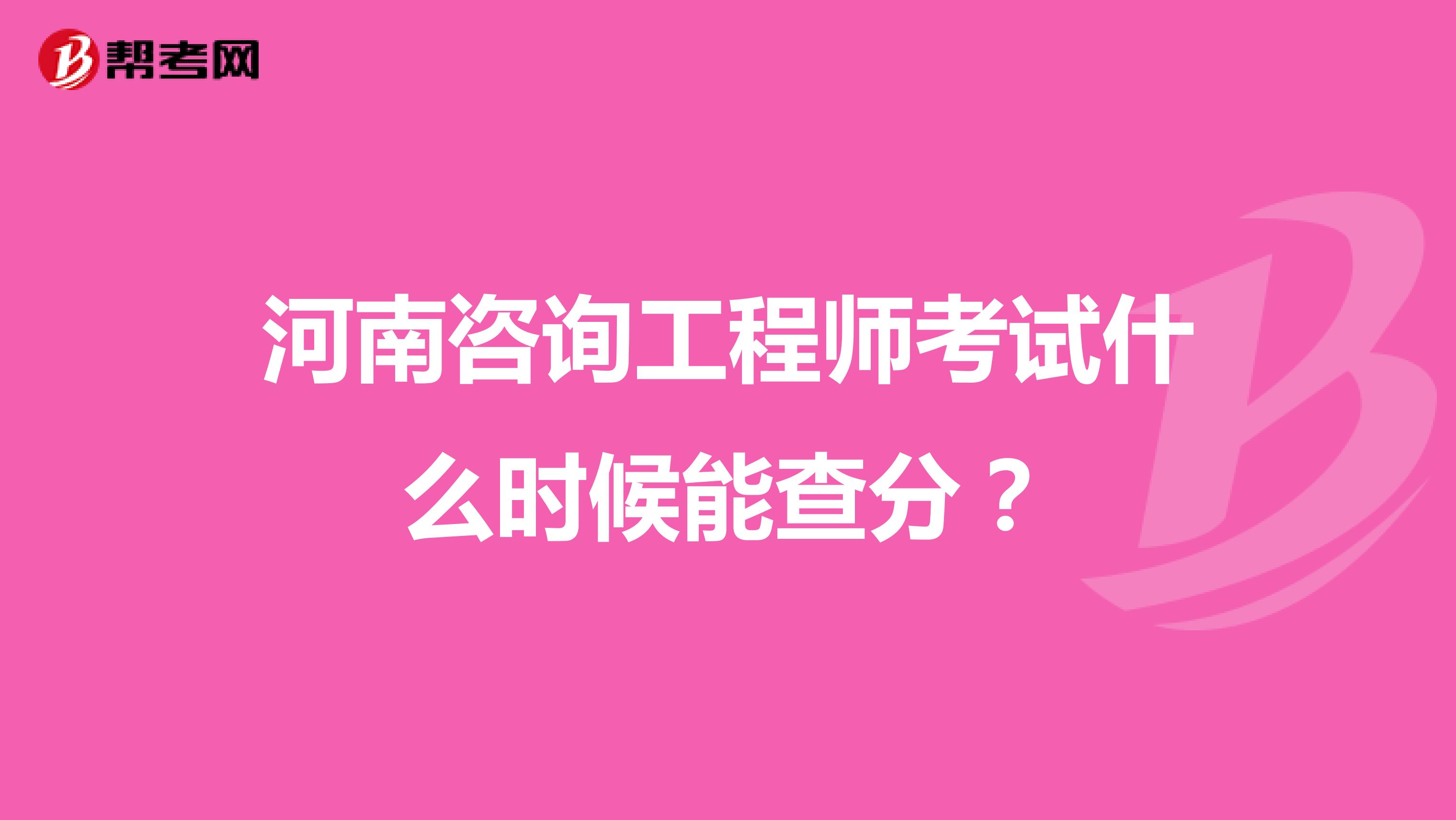 河南咨询工程师考试什么时候能查分？