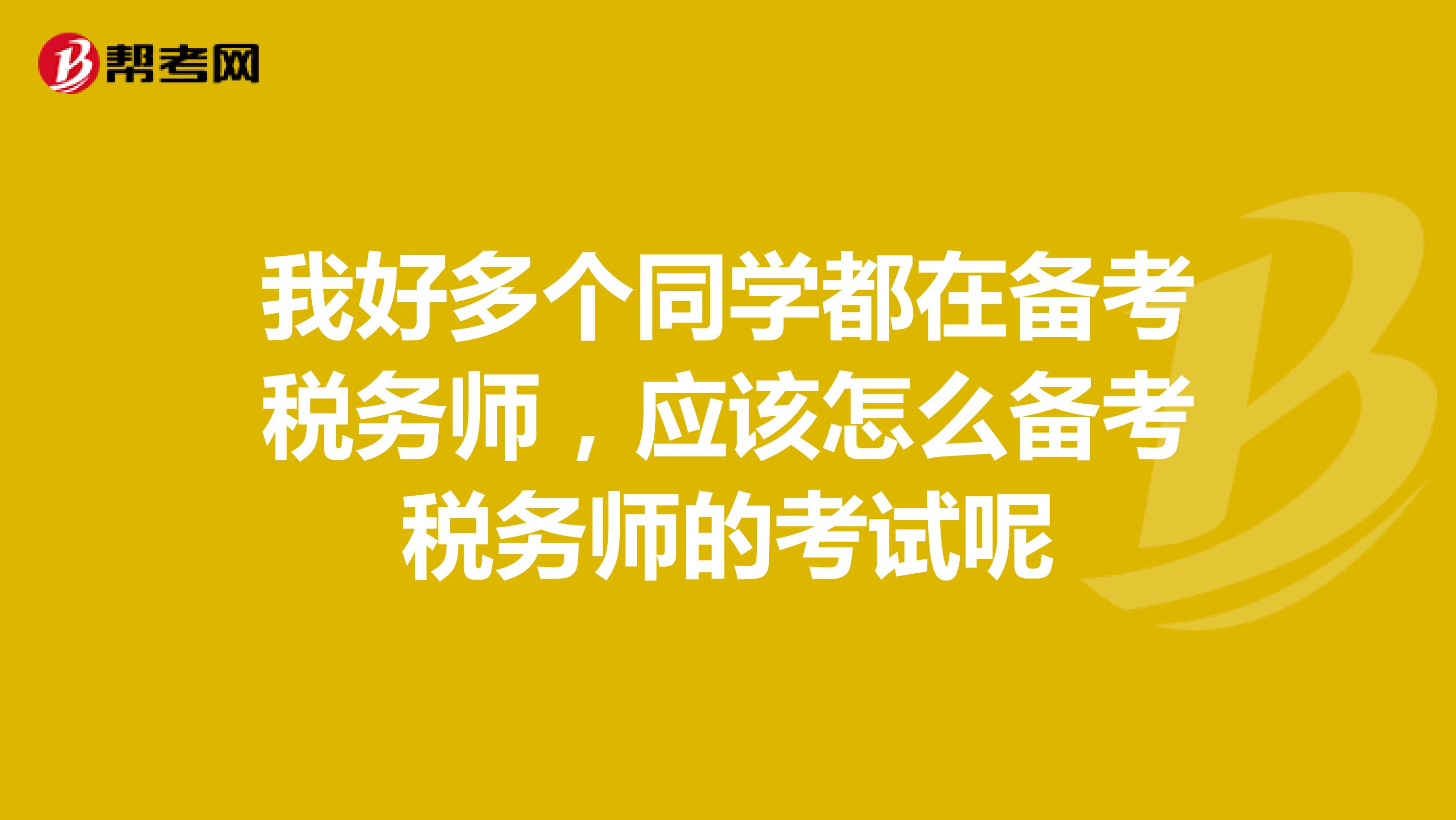 我好多个同学都在备考税务师,应该怎么备考税务师的考试呢