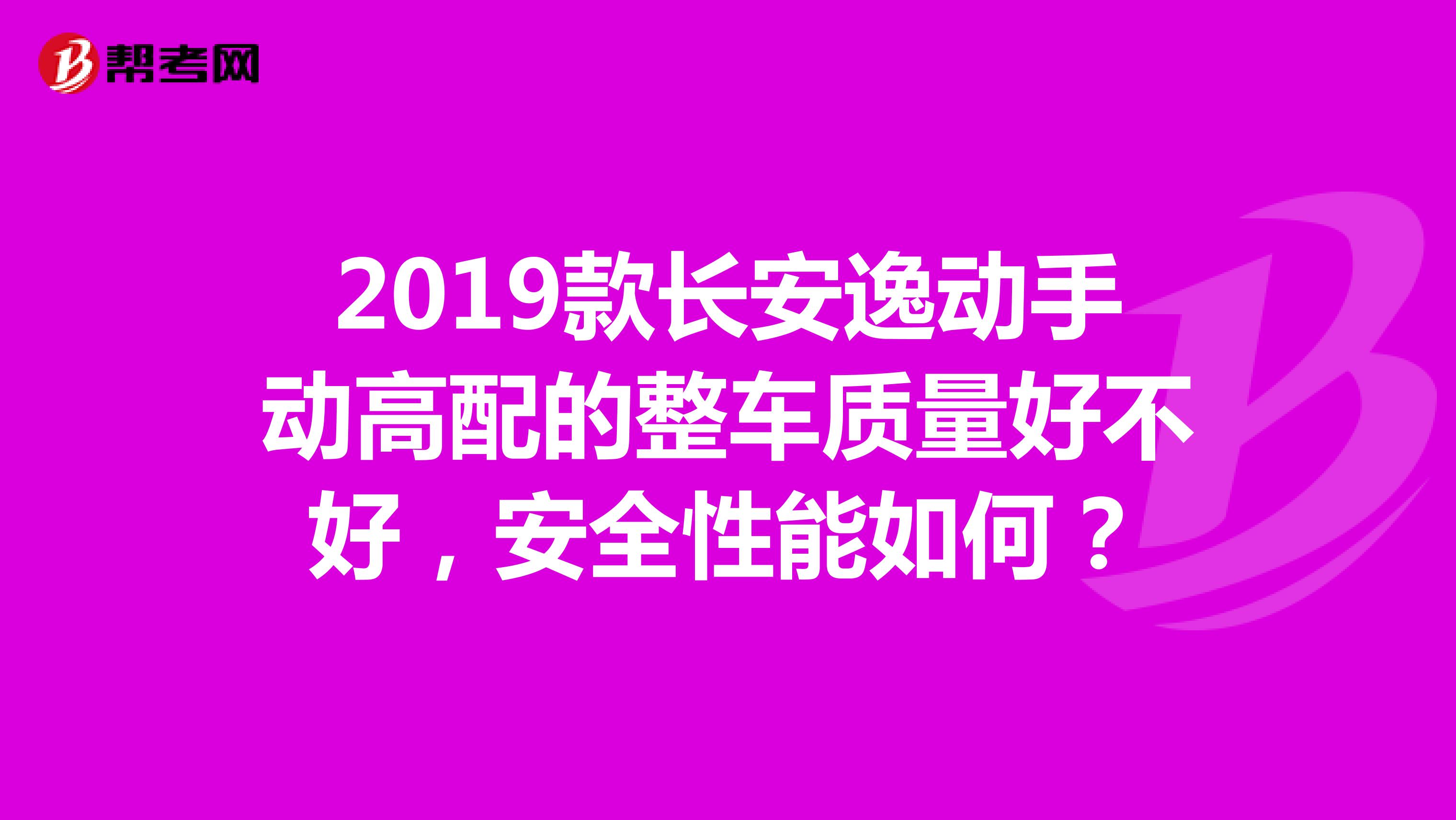 2019款长安逸动手动高配的整车质量好不好，安全性能如何？