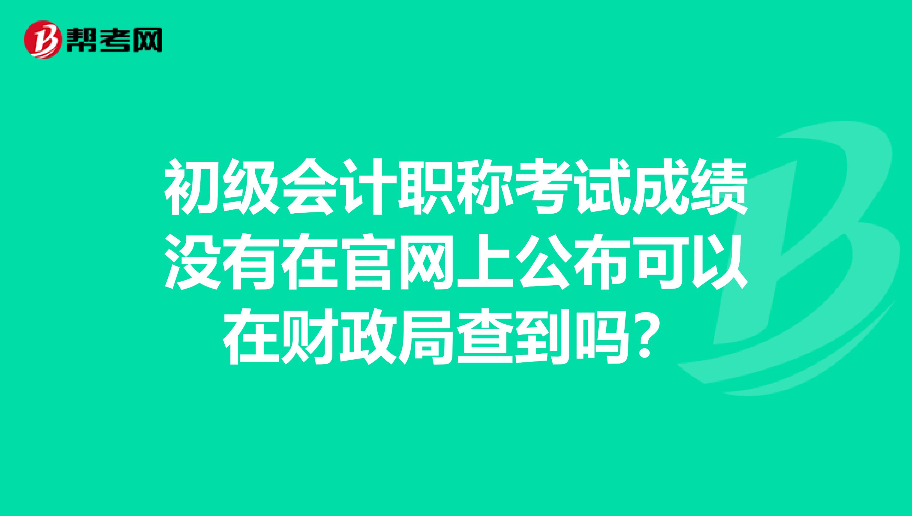 初级会计职称考试成绩没有在官网上公布可以在财政局查到吗？