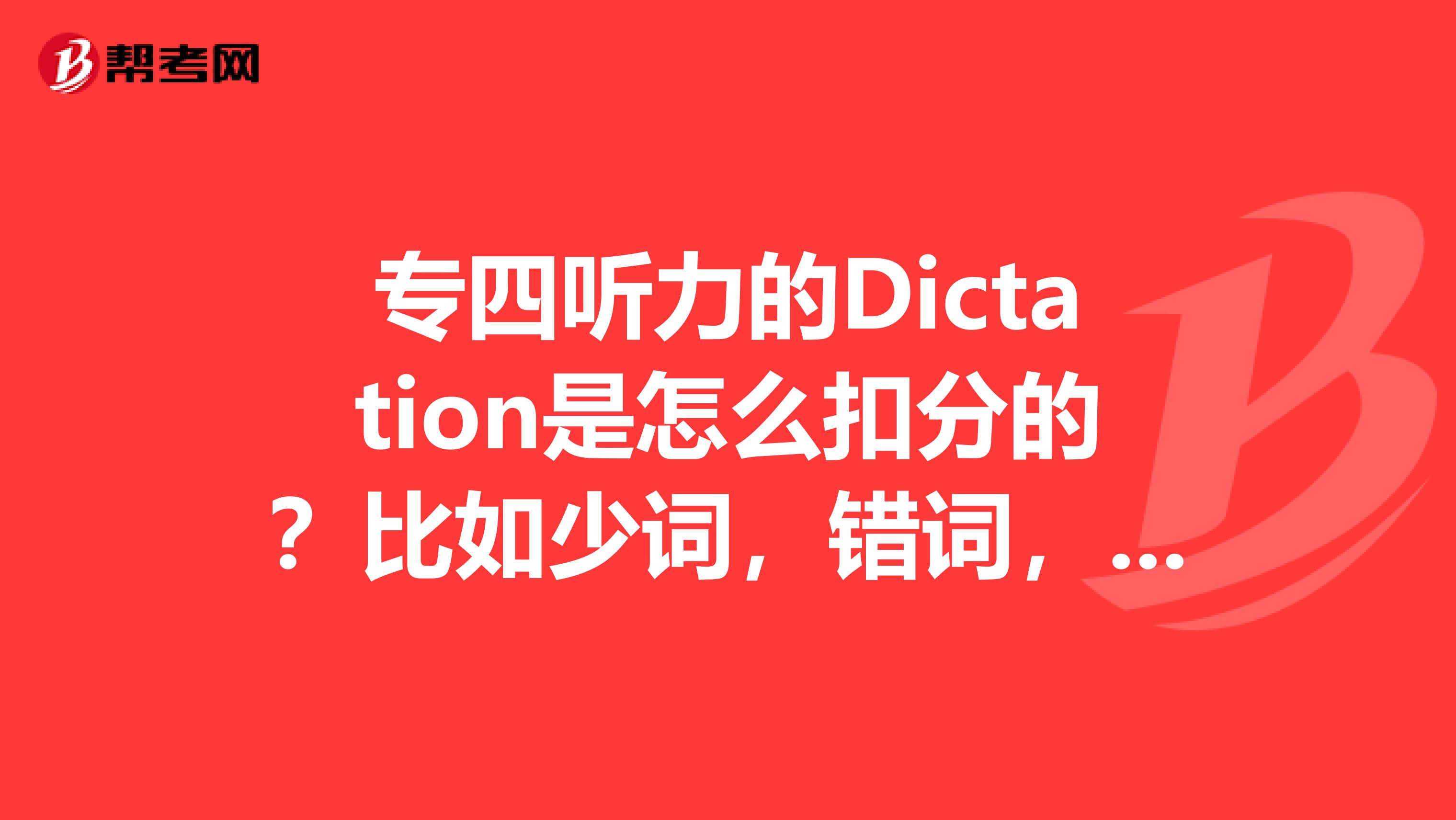专四听力的Dictation是怎么扣分的？比如少词，错词，标点，分段等等，谢拉