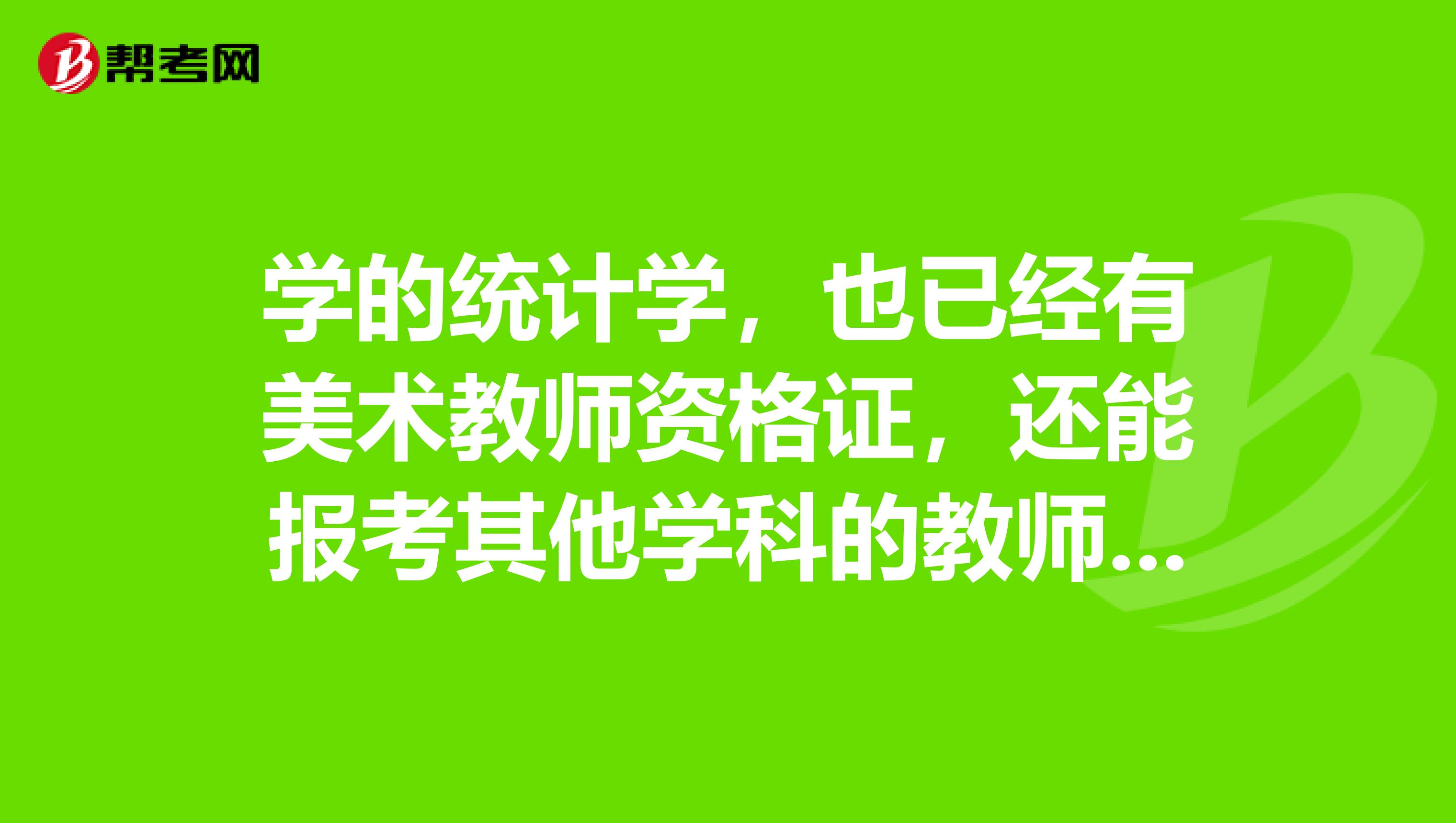 学的统计学，也已经有美术教师资格证，还能报考其他学科的教师资格证吗？