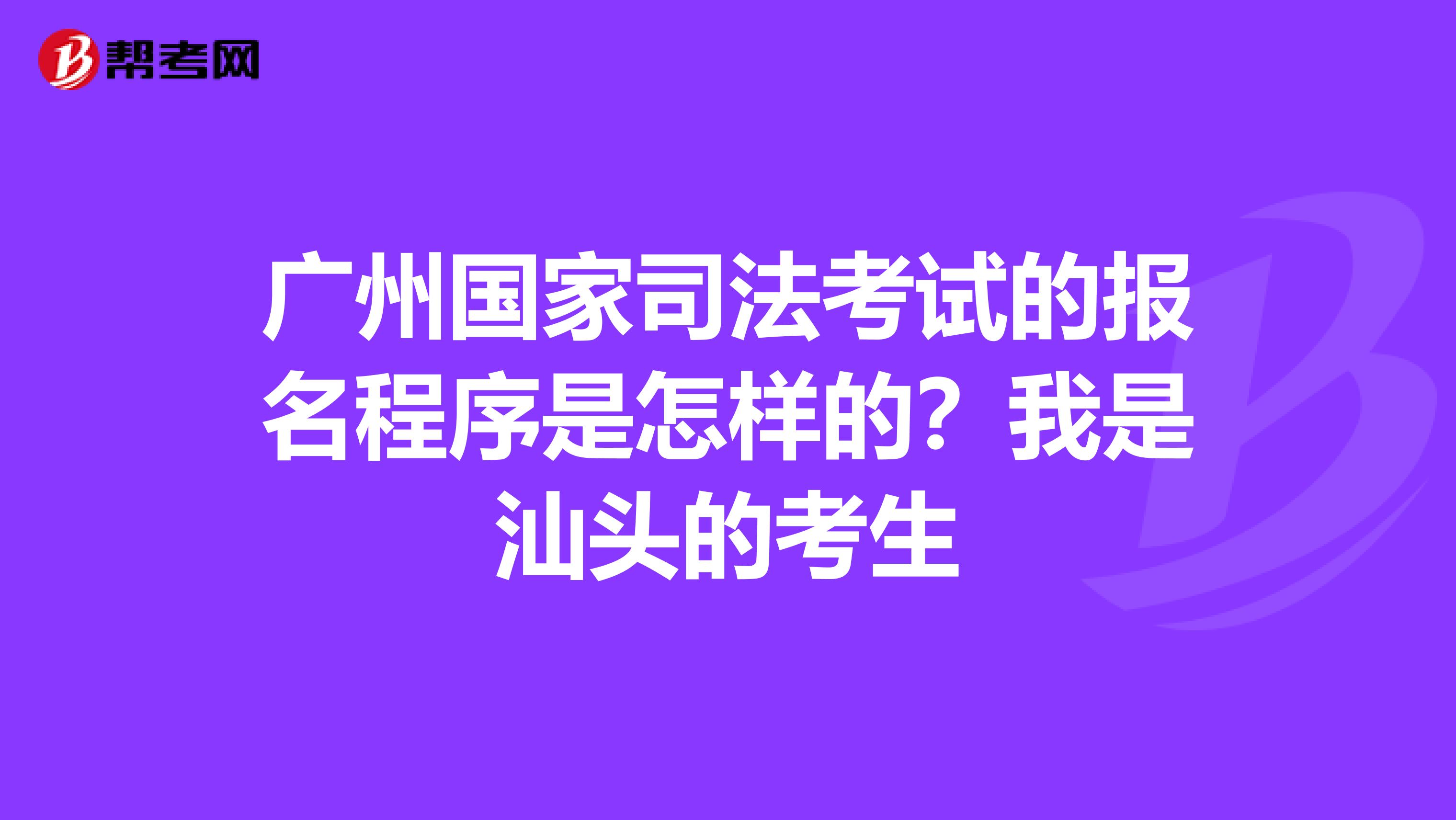 广州国家司法考试的报名程序是怎样的?我是汕头的考生