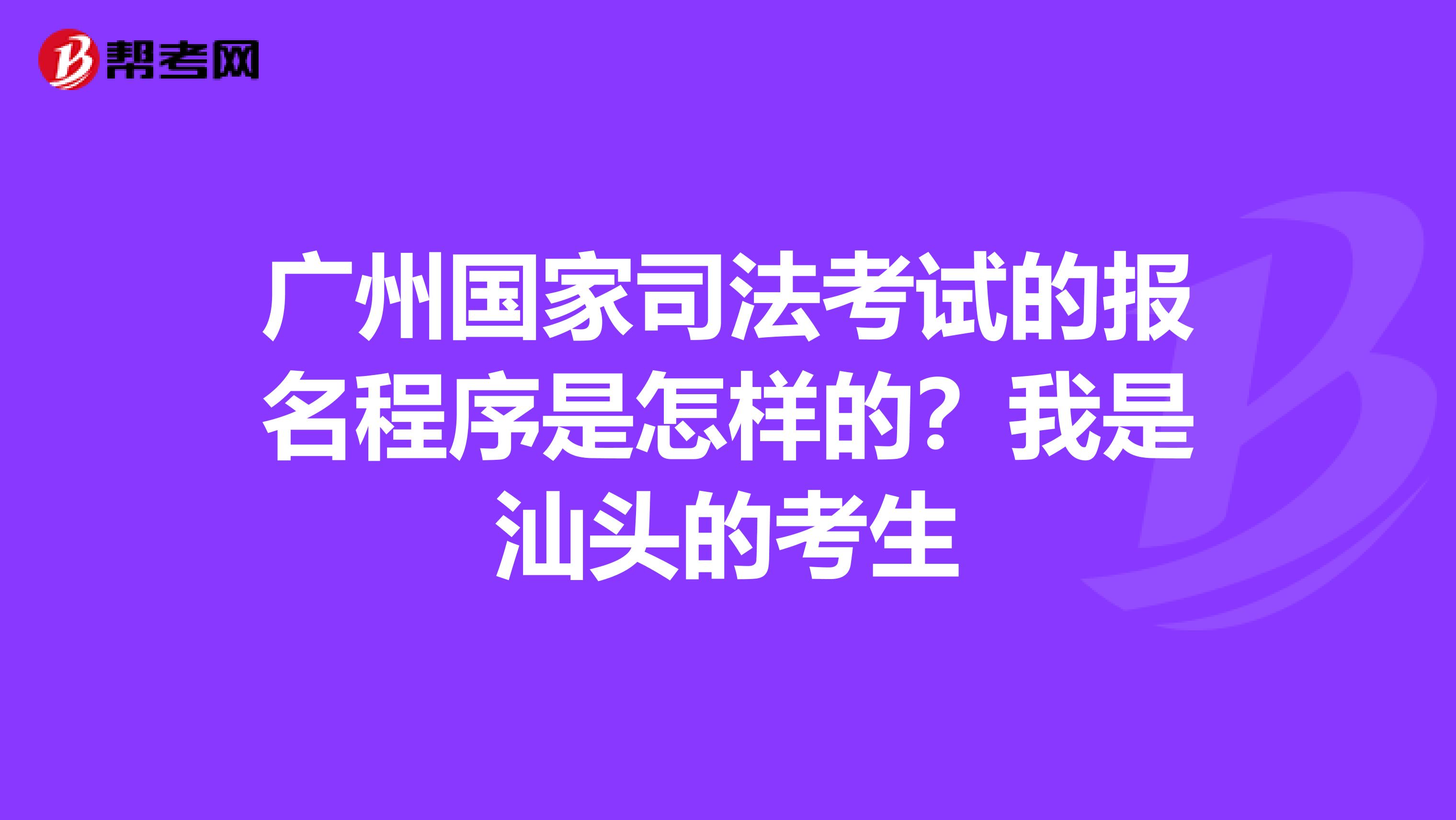 广州国家司法考试的报名程序是怎样的？我是汕头的考生