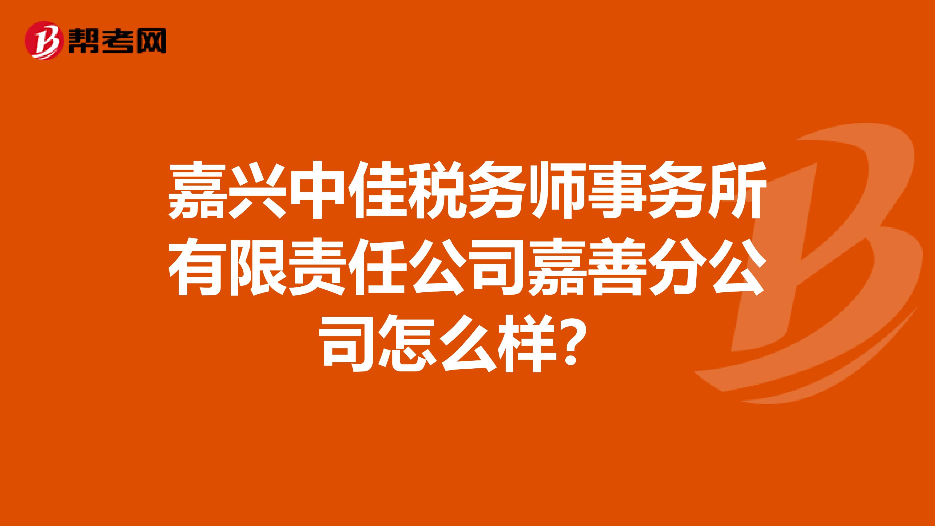 嘉兴中佳税务师事务所有限责任公司嘉善分公司怎么样？