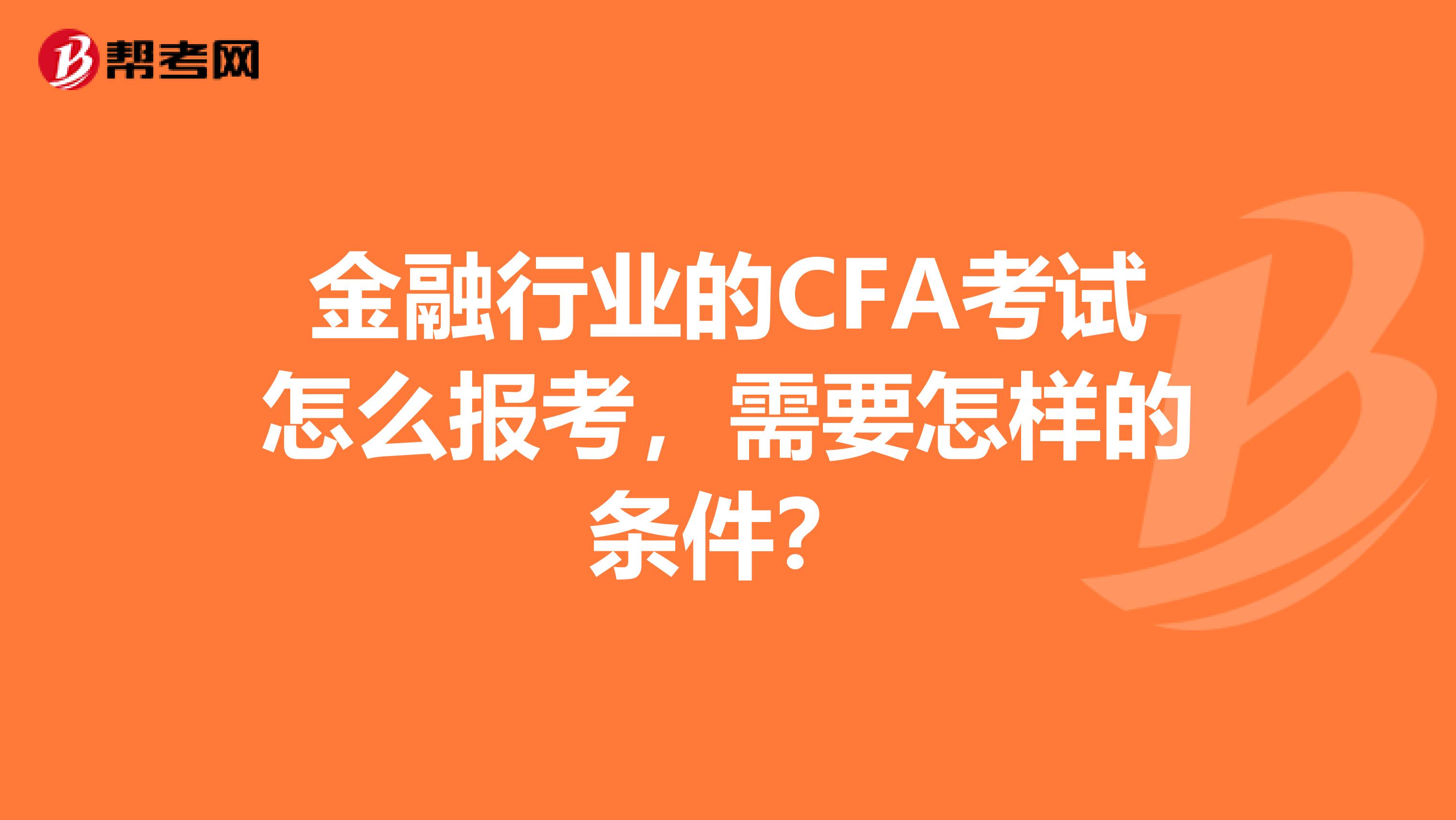 金融行業的CFA考試怎么報考，需要怎樣的條件？