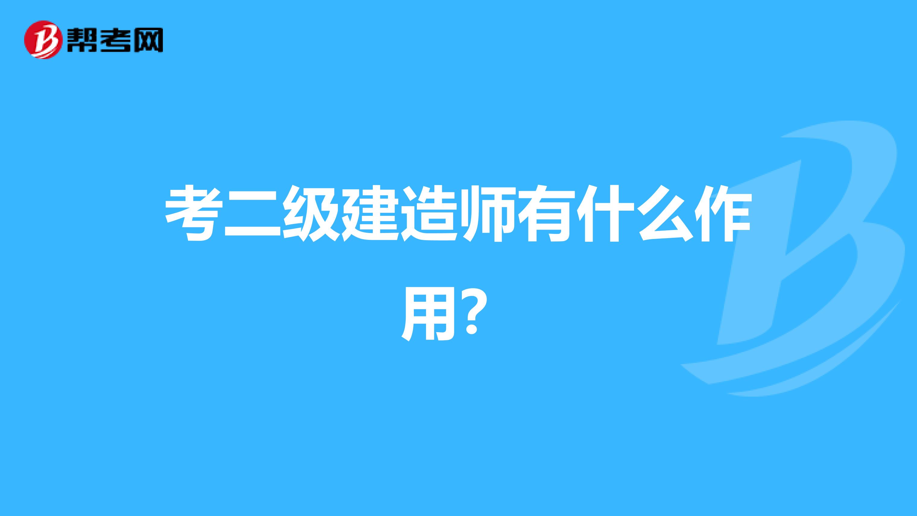 考二级建造师有什么作用？