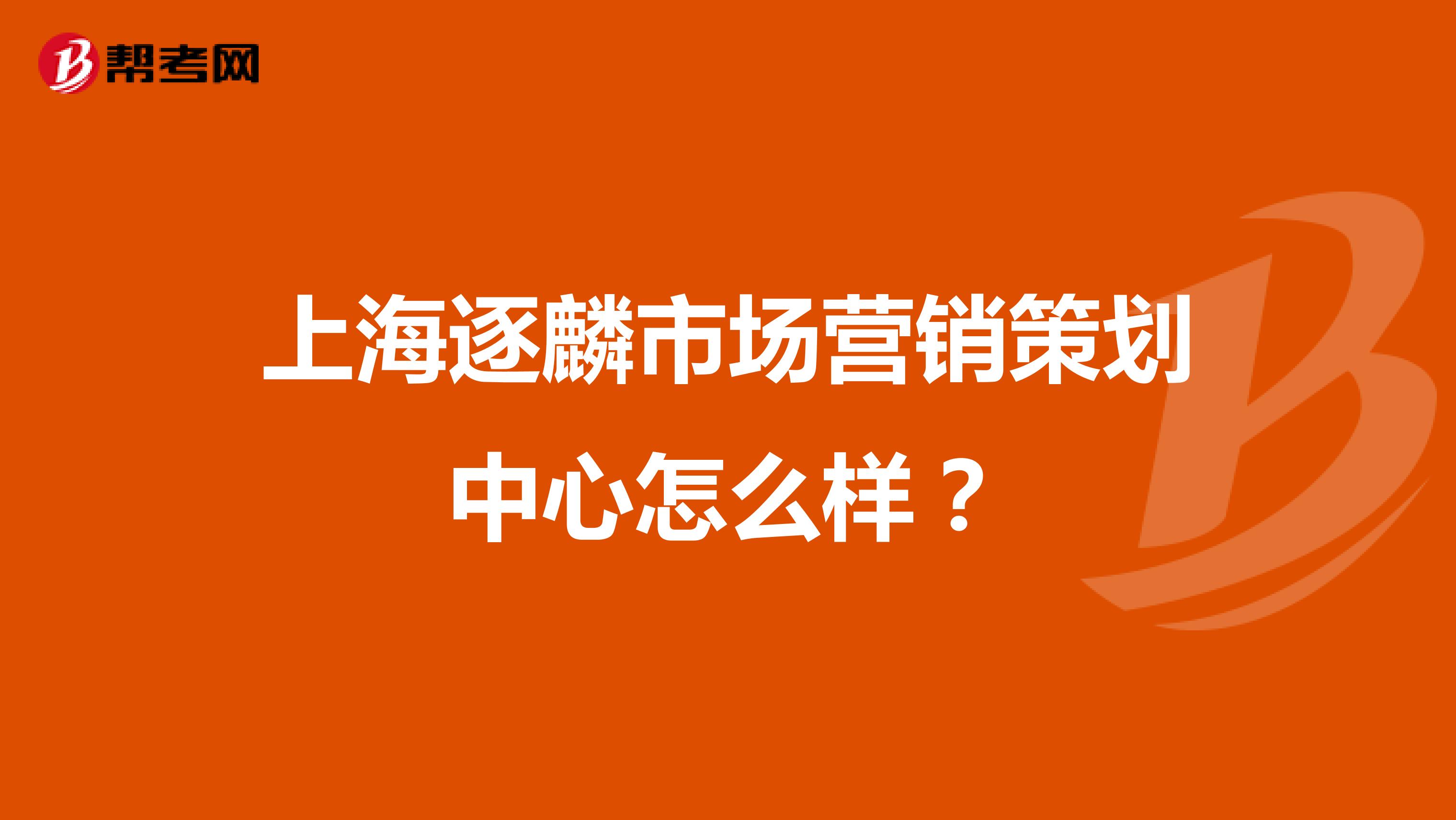 上海逐麟市场营销策划中心怎么样？