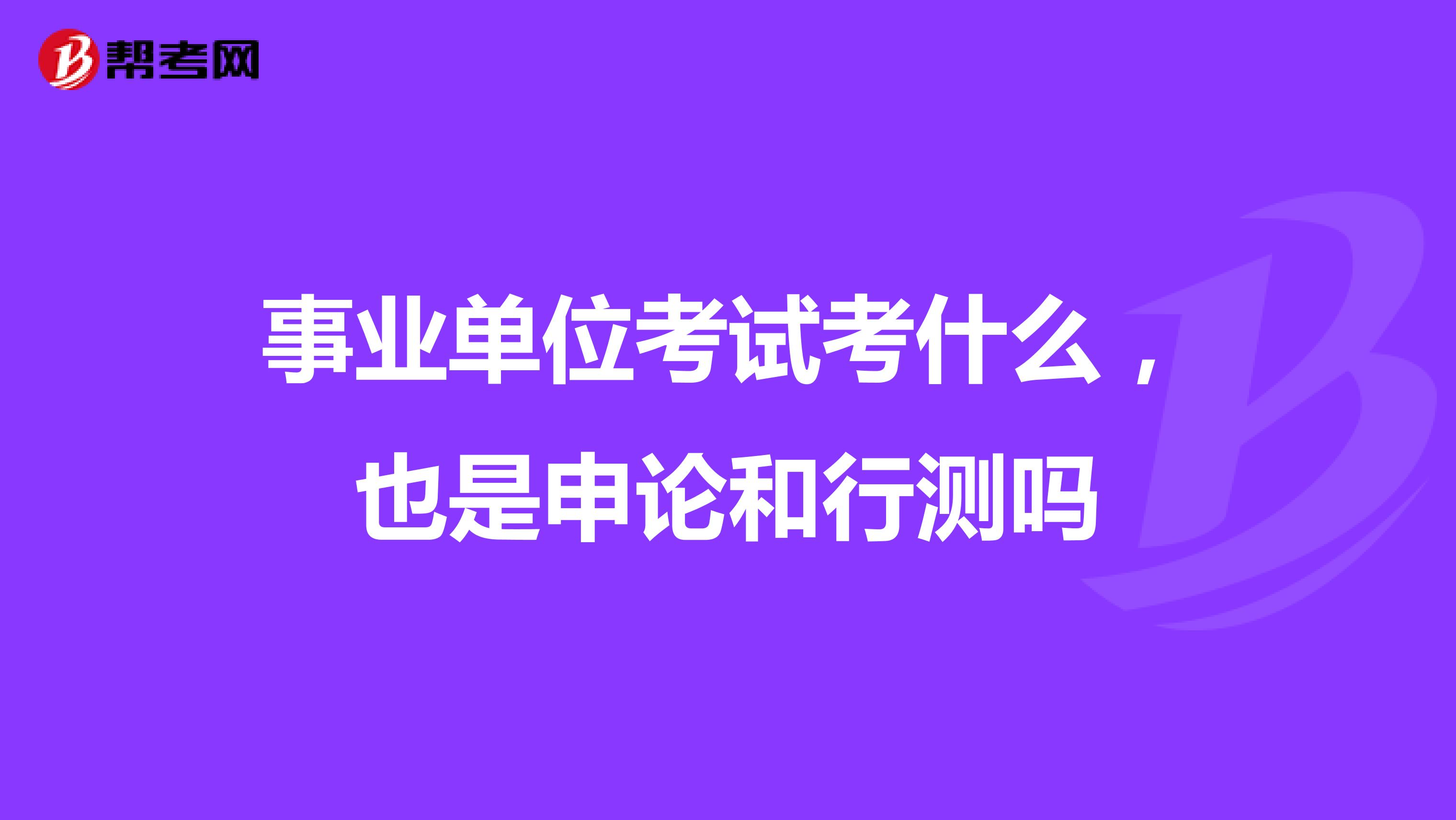 事业单位考试考什么，也是申论和行测吗