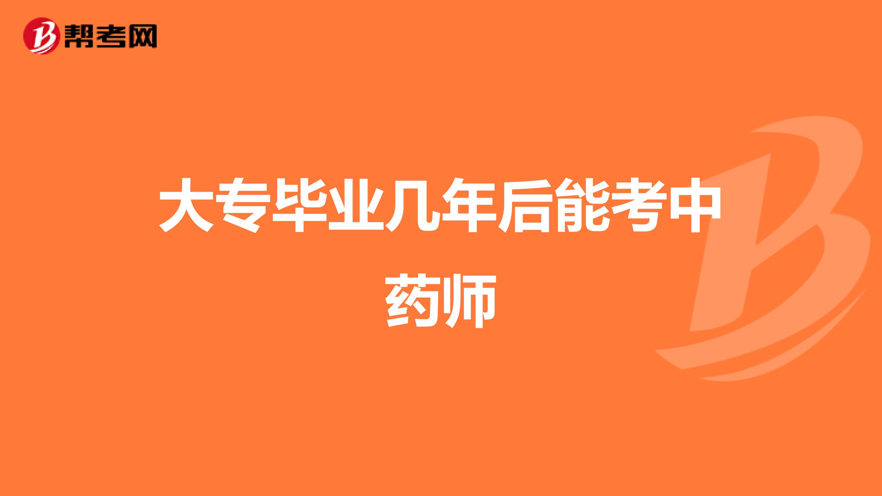 大专毕业几年后能考中药师