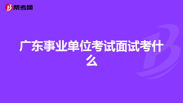 广东事业单位考试面试考什么