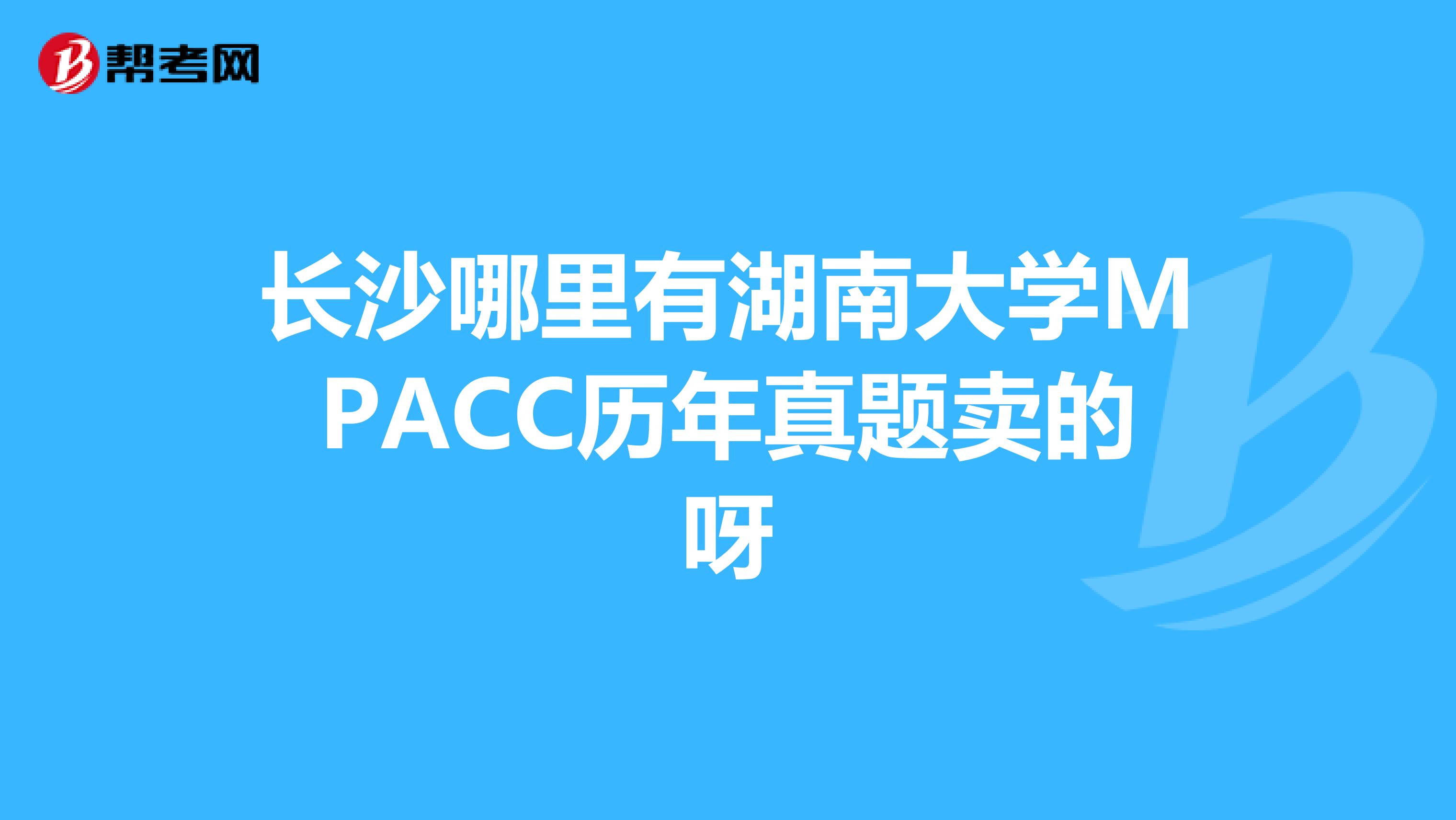 长沙哪里有湖南大学MPACC历年真题卖的呀