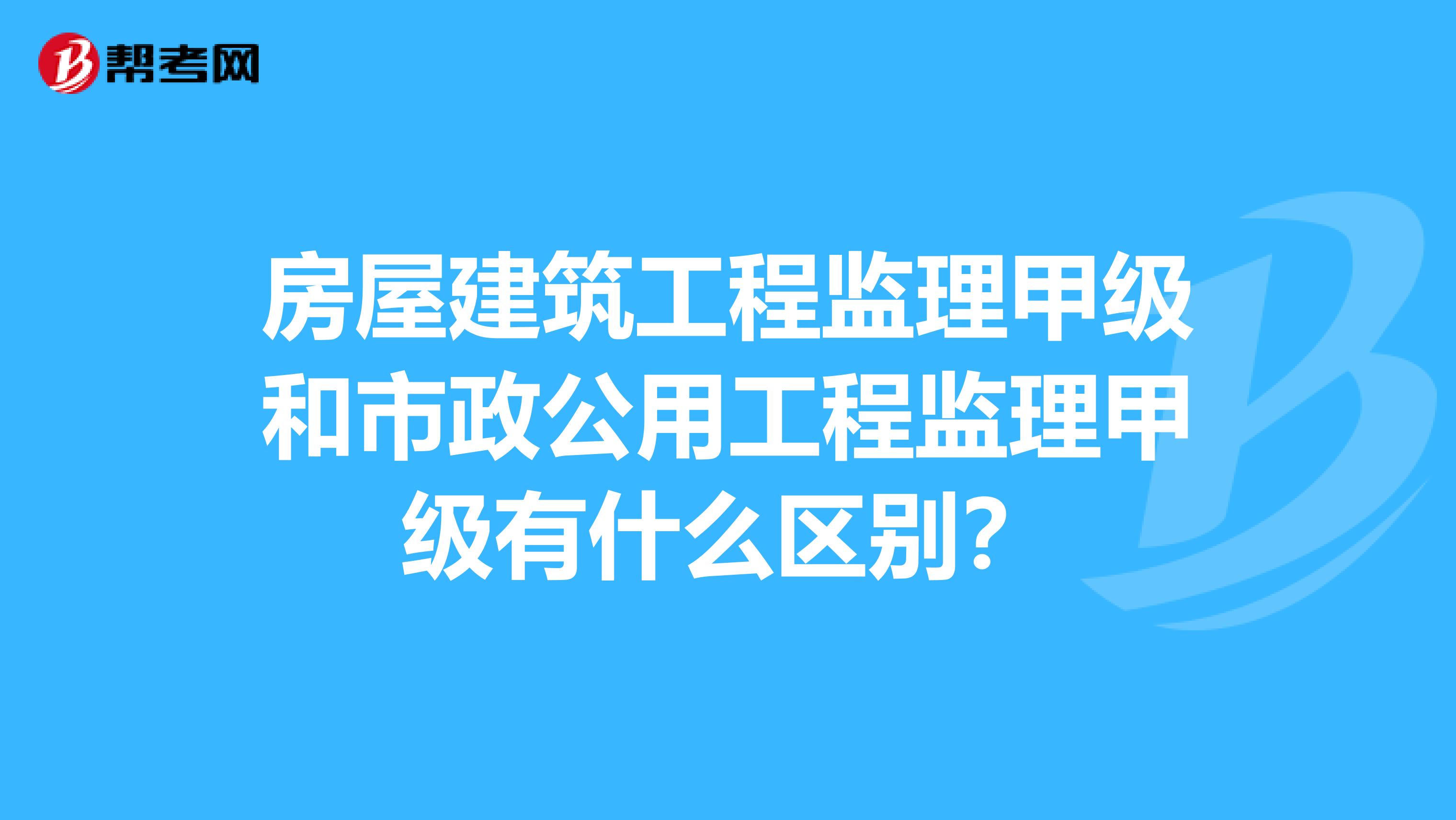 房屋建筑工程监理甲级和市政公用工程监理甲级有什么区别?