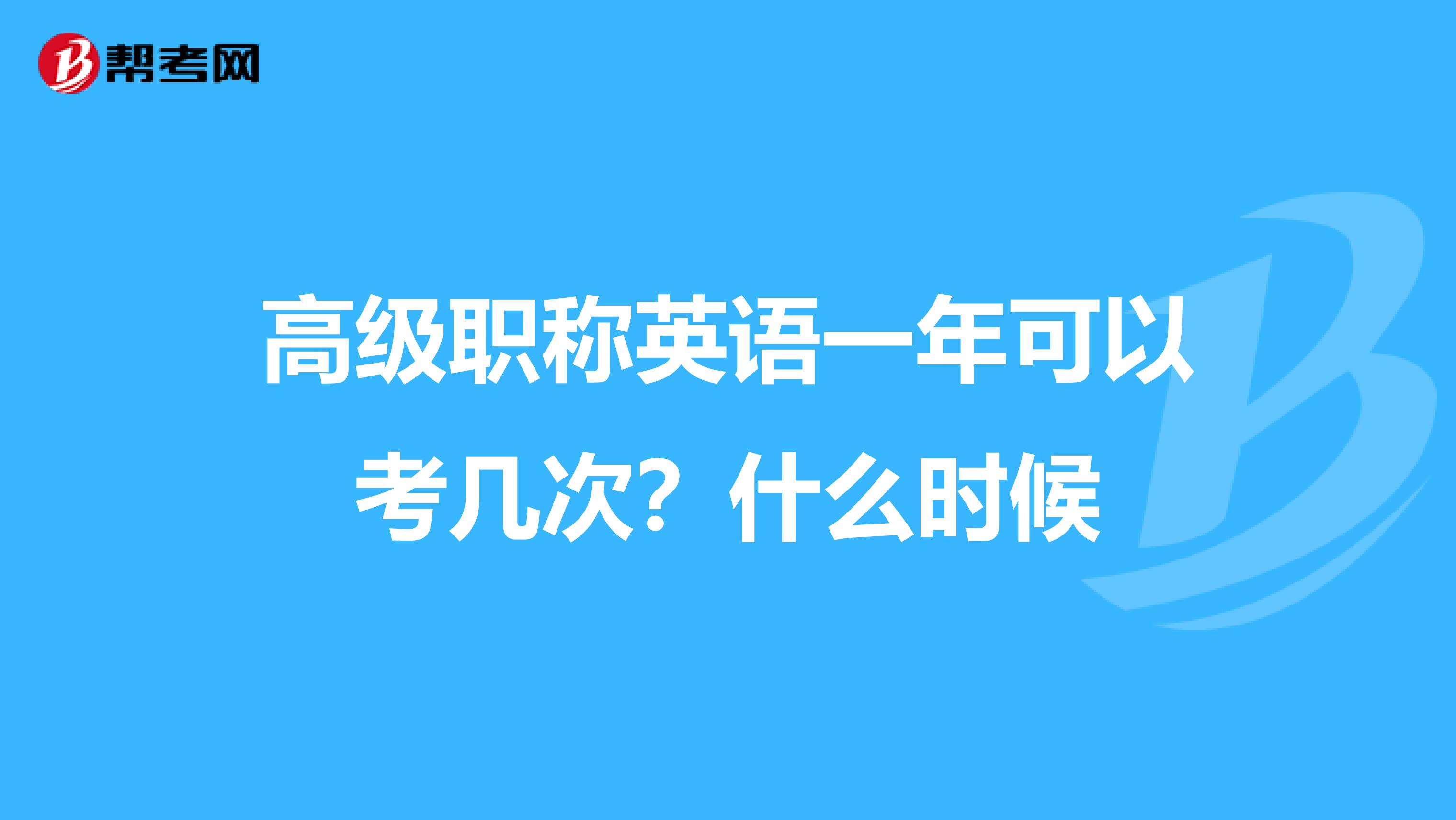 高级职称英语一年可以考几次?什么时候