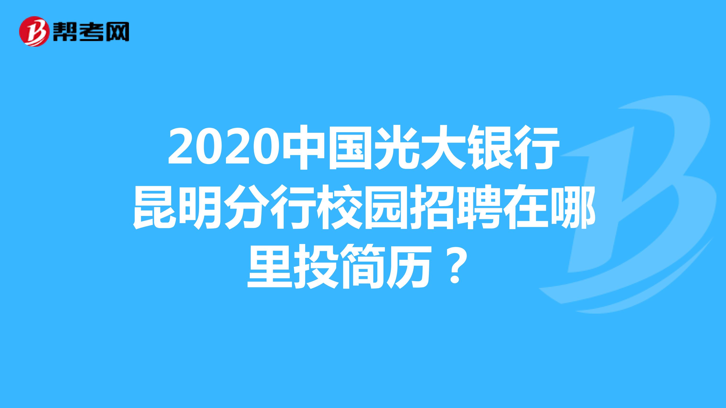 2020中国光大银行昆明分行校园招聘在哪里投简历?