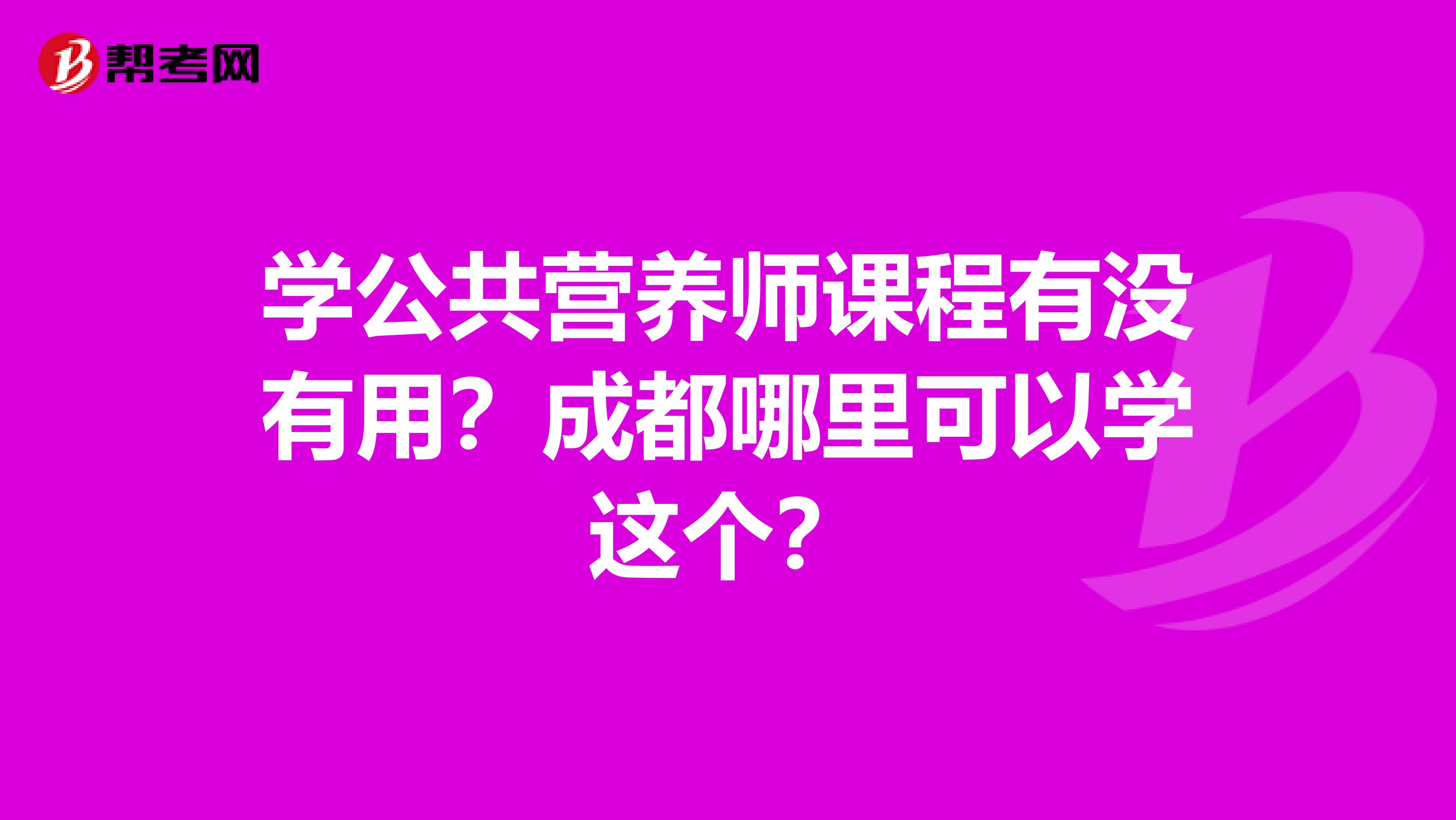 学公共营养师课程有没有用?成都哪里可以学这个?