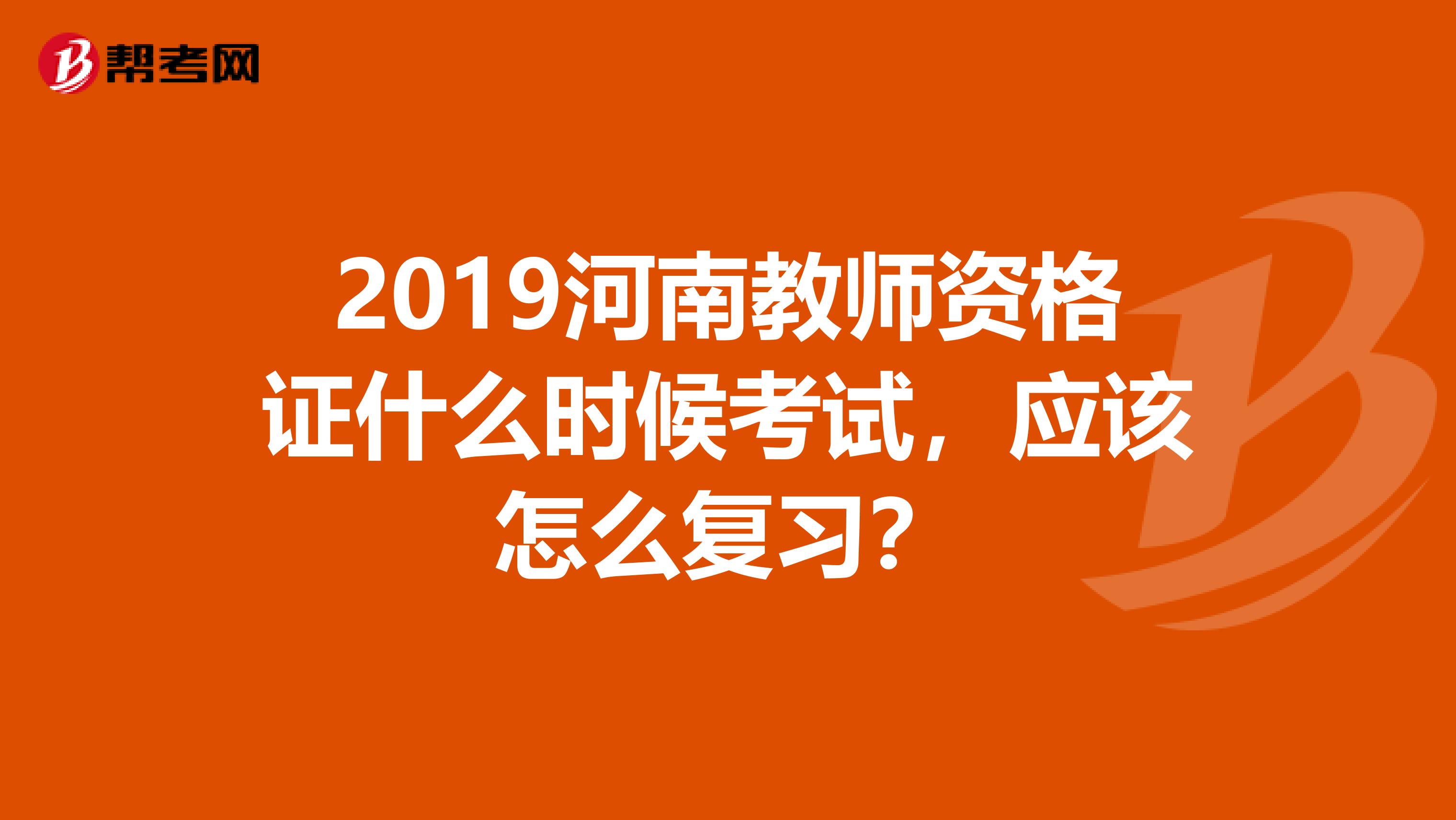 2019河南教师资格证什么时候考试,应该怎么复习?