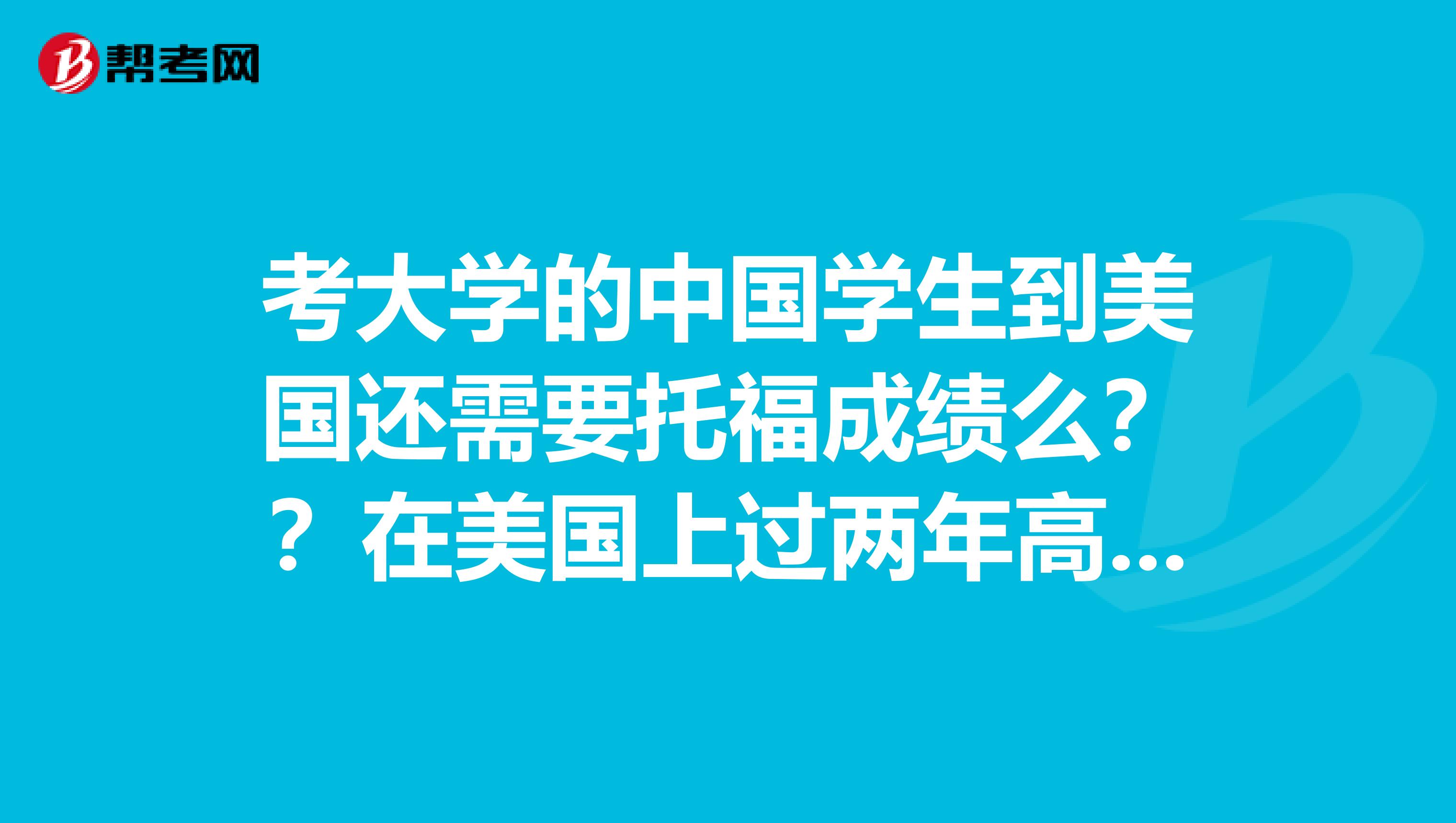 考大学的中国学生到美国还需要托福成绩么??在美国上过两年高中的中国学生能考什么样的大学啊????