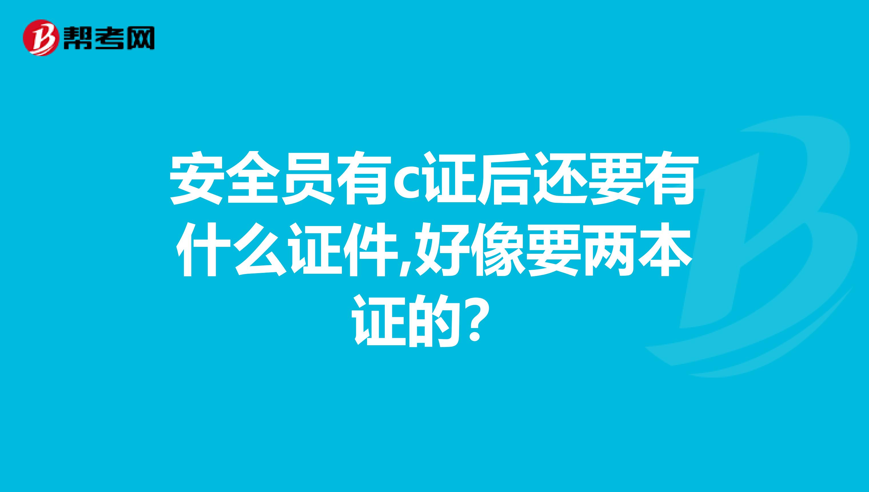 安全员有c证后还要有什么证件,好像要两本证的?