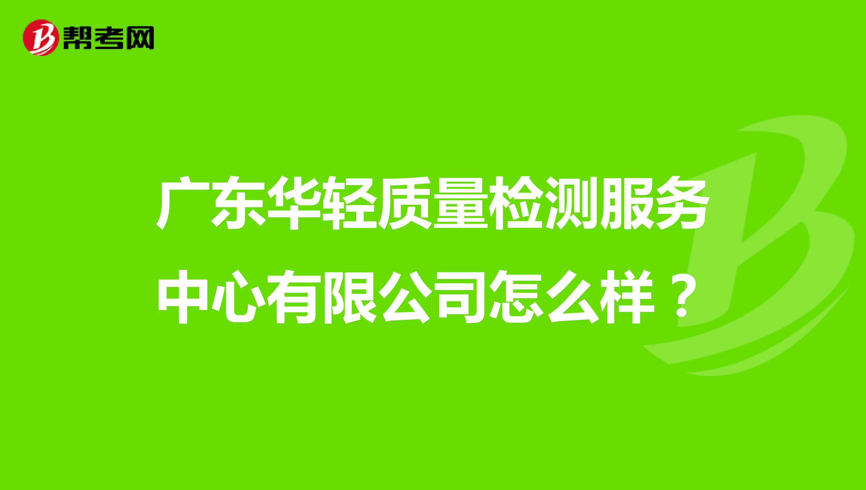 广东华轻质量检测服务中心有限公司怎么样？