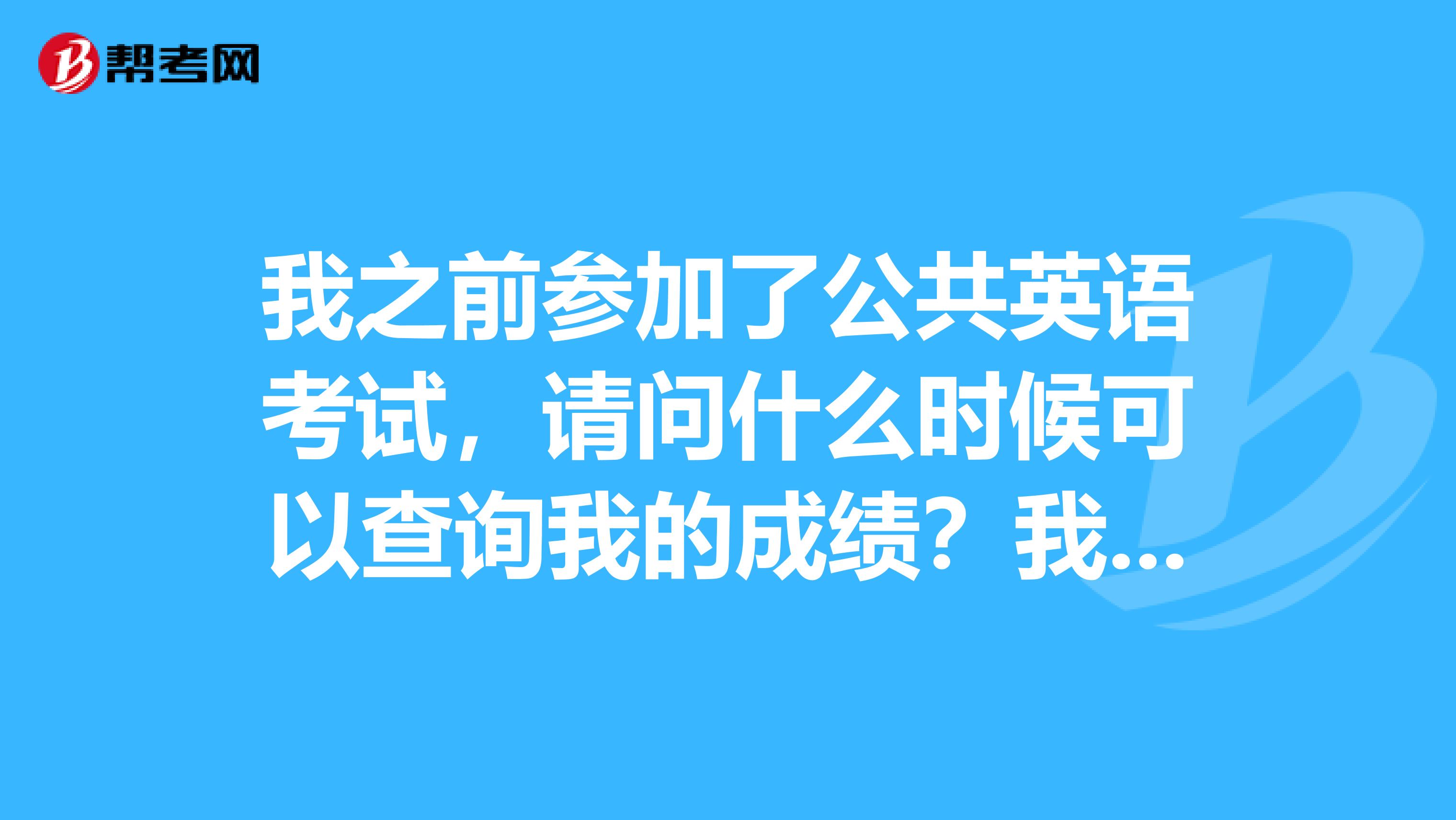 我之前参加了公共英语考试，请问什么时候可以查询我的成绩？我是石家庄的