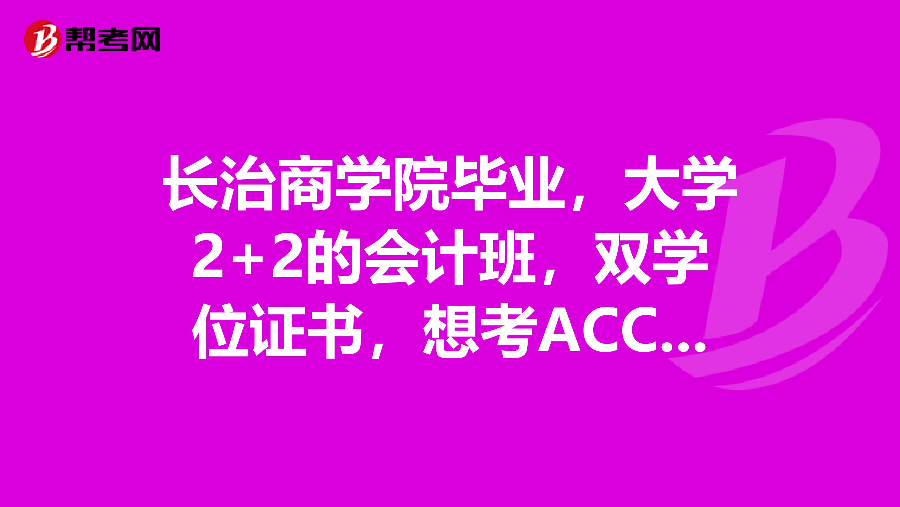 长治商学院毕业，大学2+2的会计班，双学位证书，想考ACCA报名条件是啥？