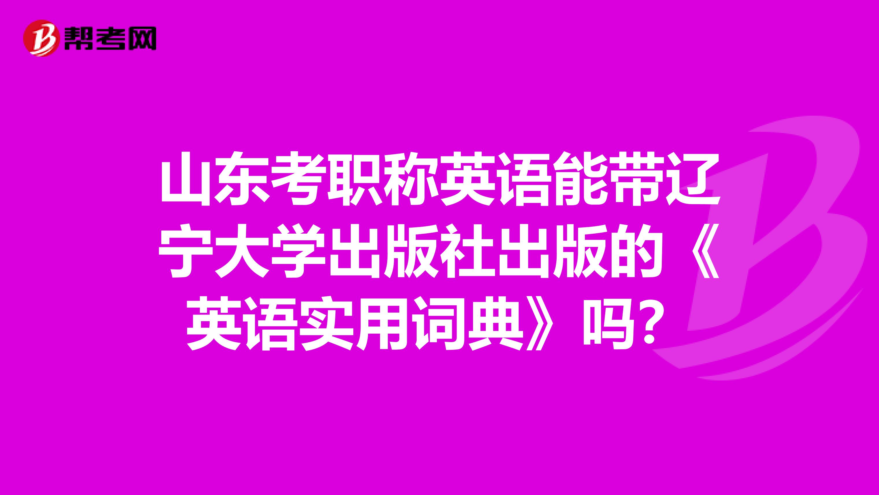 山东考职称英语能带辽宁大学出版社出版的《英语实用词典》吗？