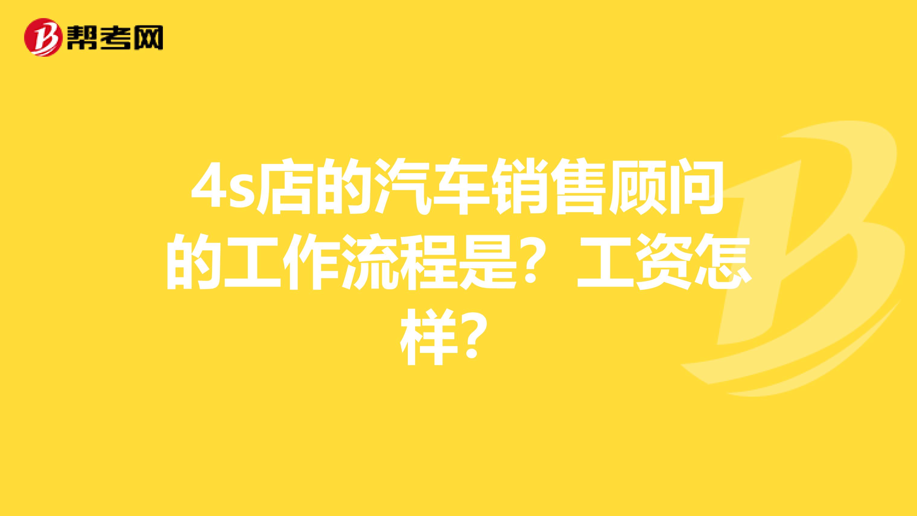 4s店的汽车销售顾问的工作流程是？工资怎样？