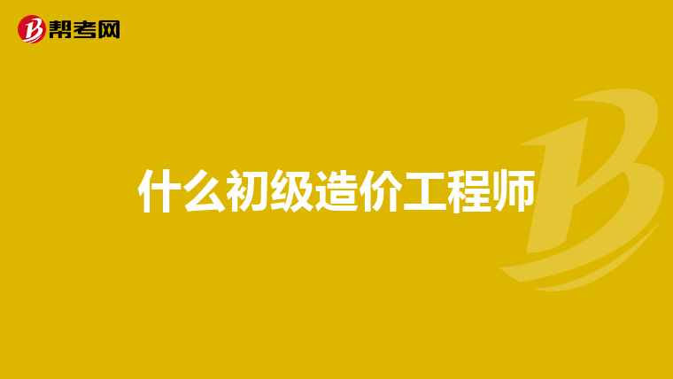 什么初级造价工程师