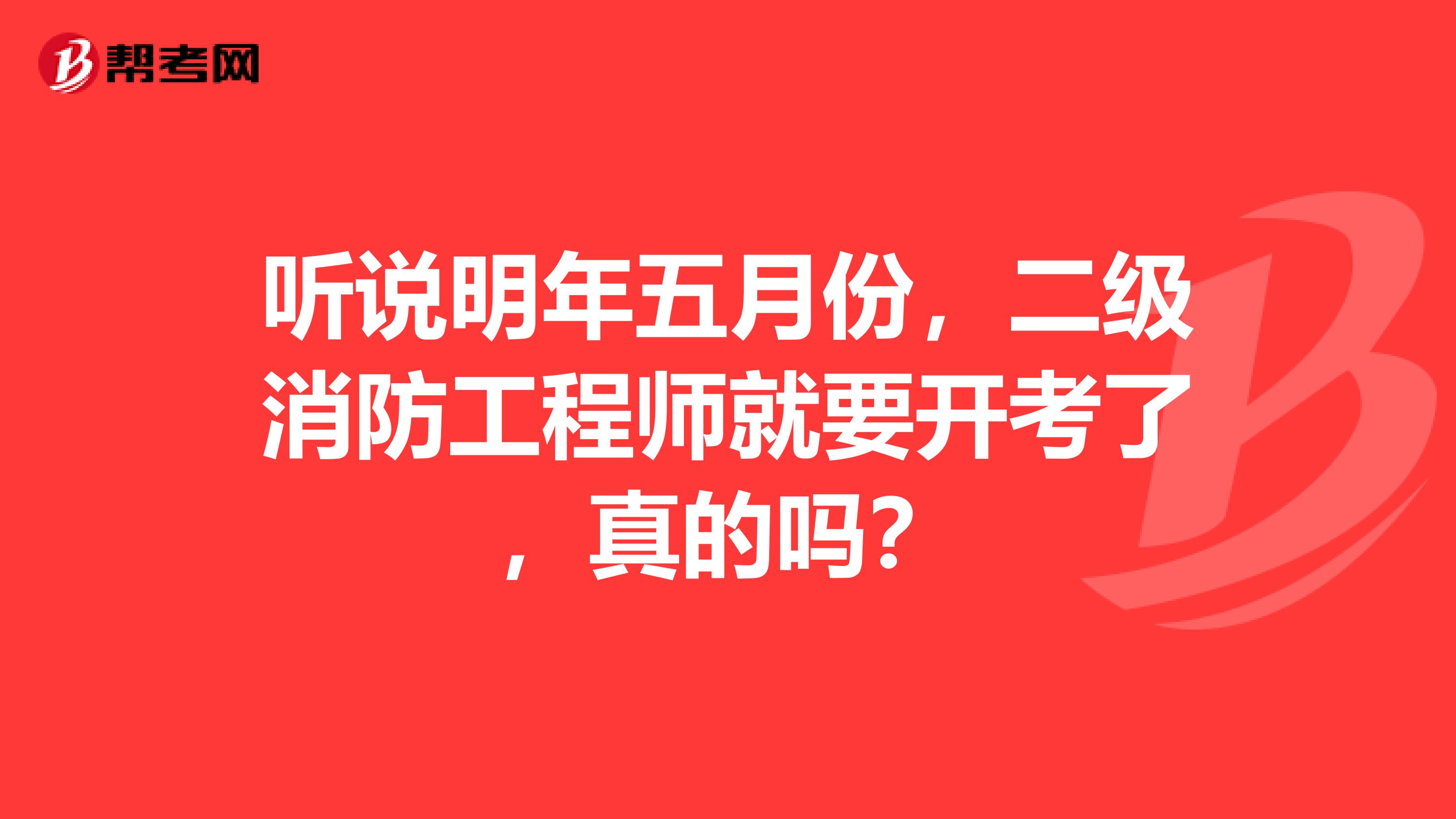 听说明年五月份,二级消防工程师就要开考了,真的吗?