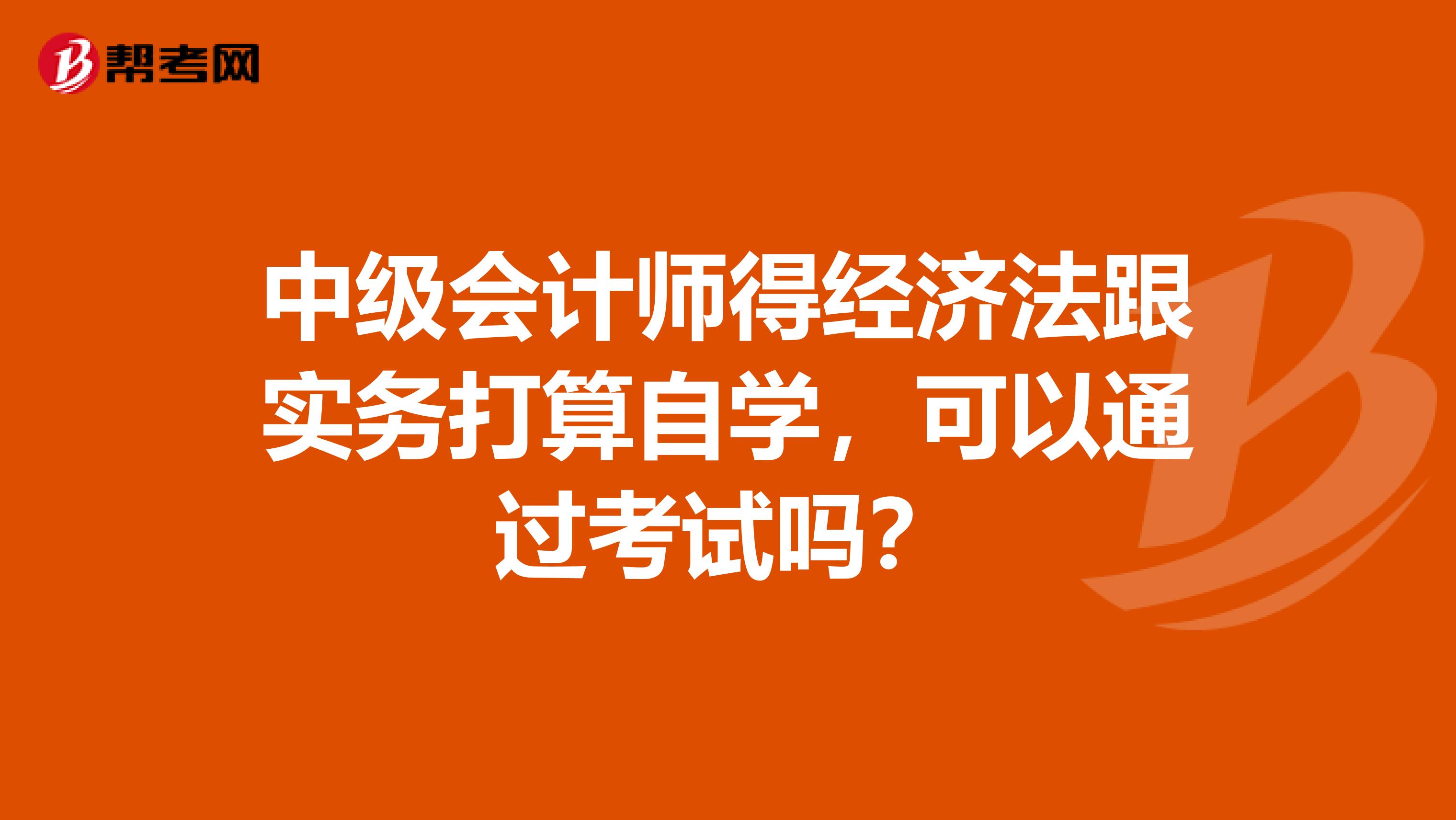 中级会计师得经济法跟实务打算自学,可以通过考试吗?