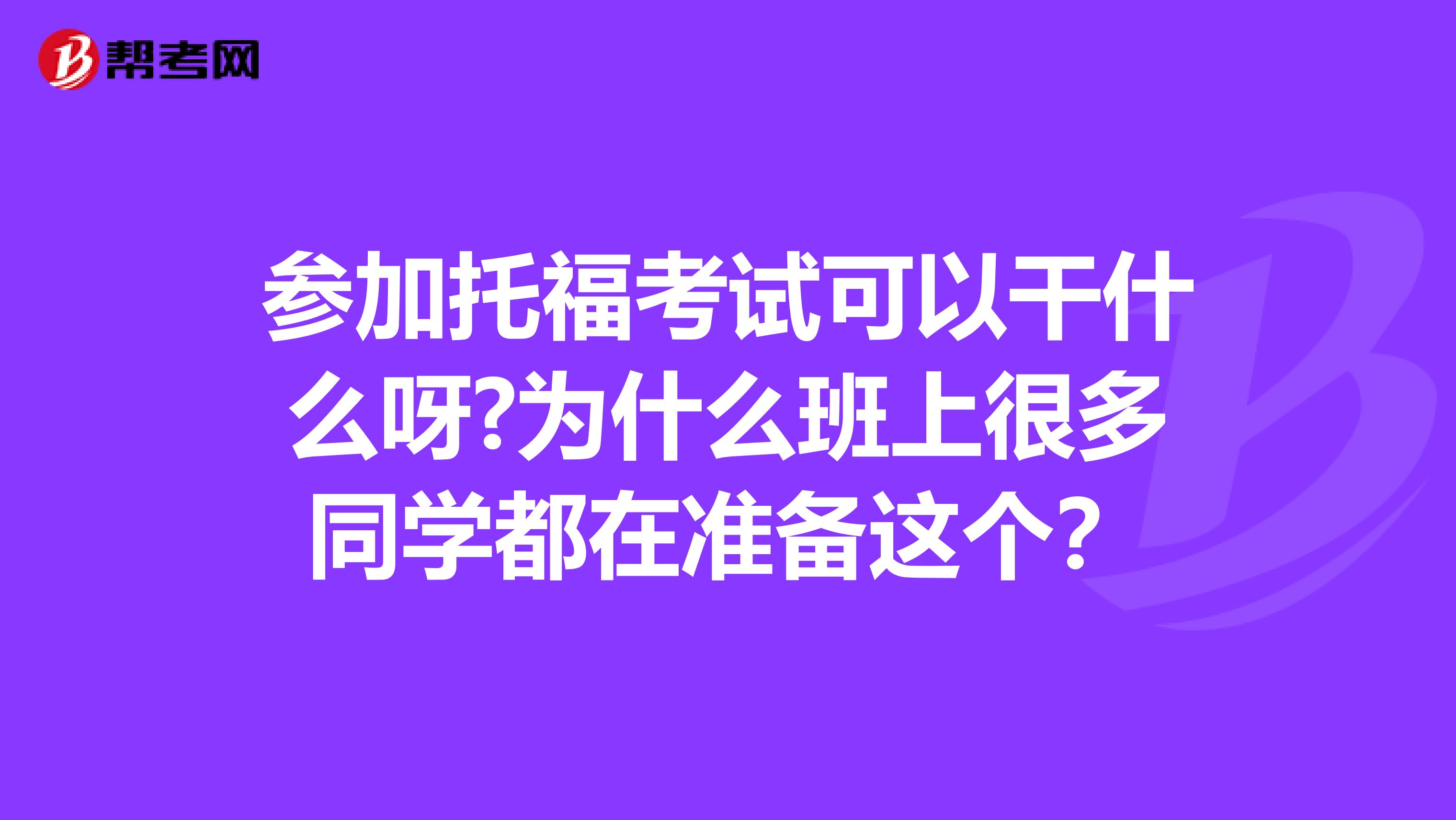 参加托福考试可以干什么呀?为什么班上很多同学都在准备这个?