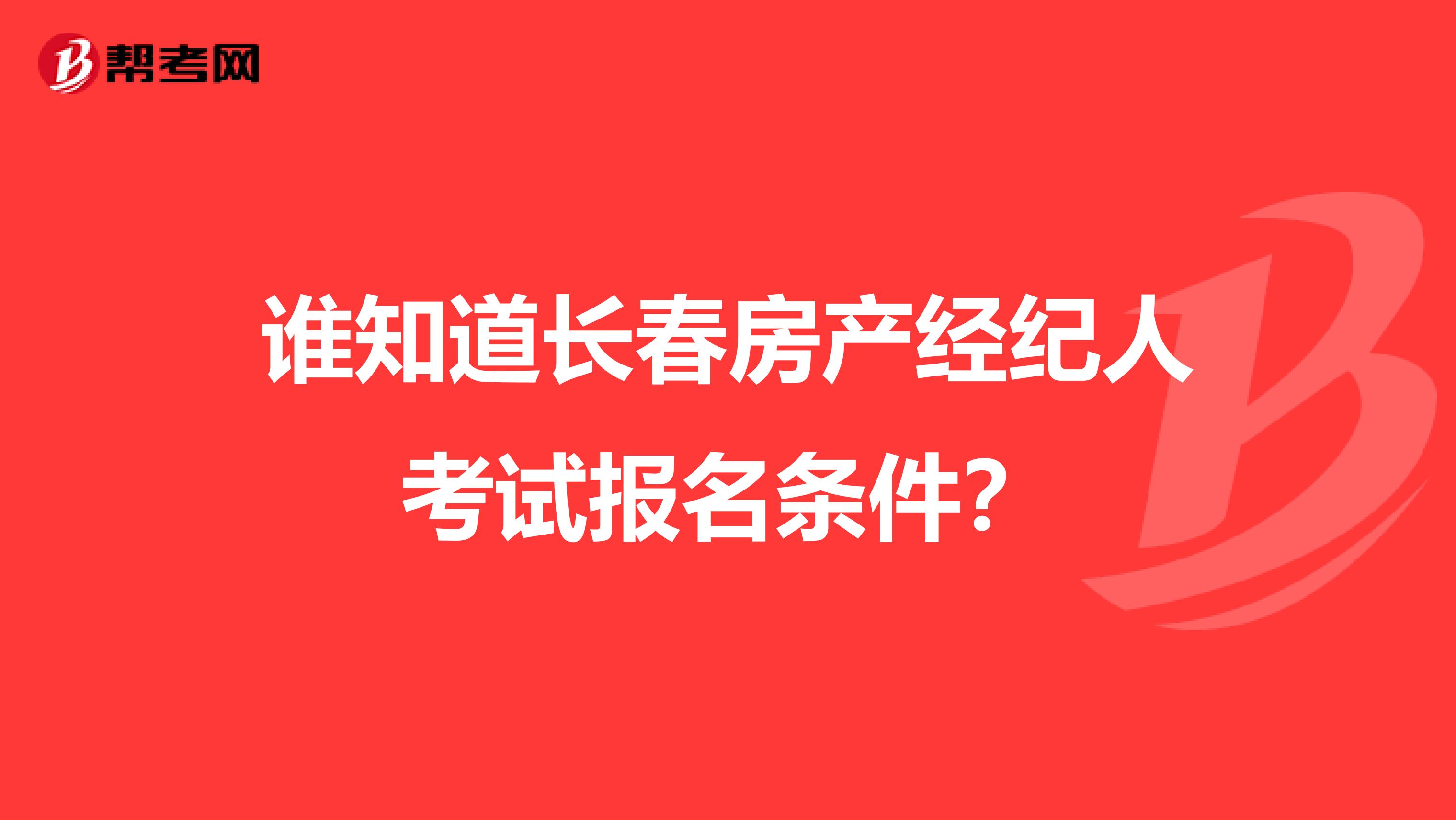 谁知道长春房产经纪人考试报名条件？